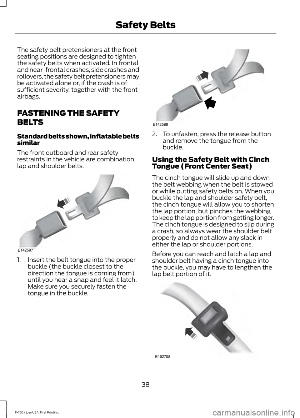 FORD F150 2015 13.G Service Manual The safety belt pretensioners at the front
seating positions are designed to tighten
the safety belts when activated. In frontal
and near-frontal crashes, side crashes and
rollovers, the safety belt p