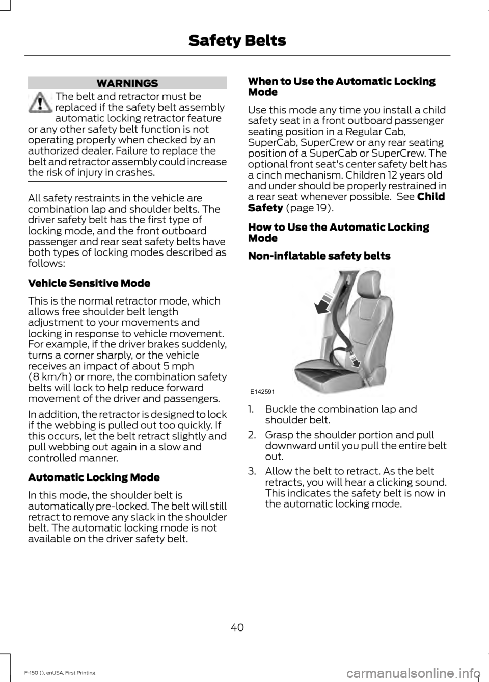 FORD F150 2015 13.G Service Manual WARNINGS
The belt and retractor must be
replaced if the safety belt assembly
automatic locking retractor feature
or any other safety belt function is not
operating properly when checked by an
authoriz