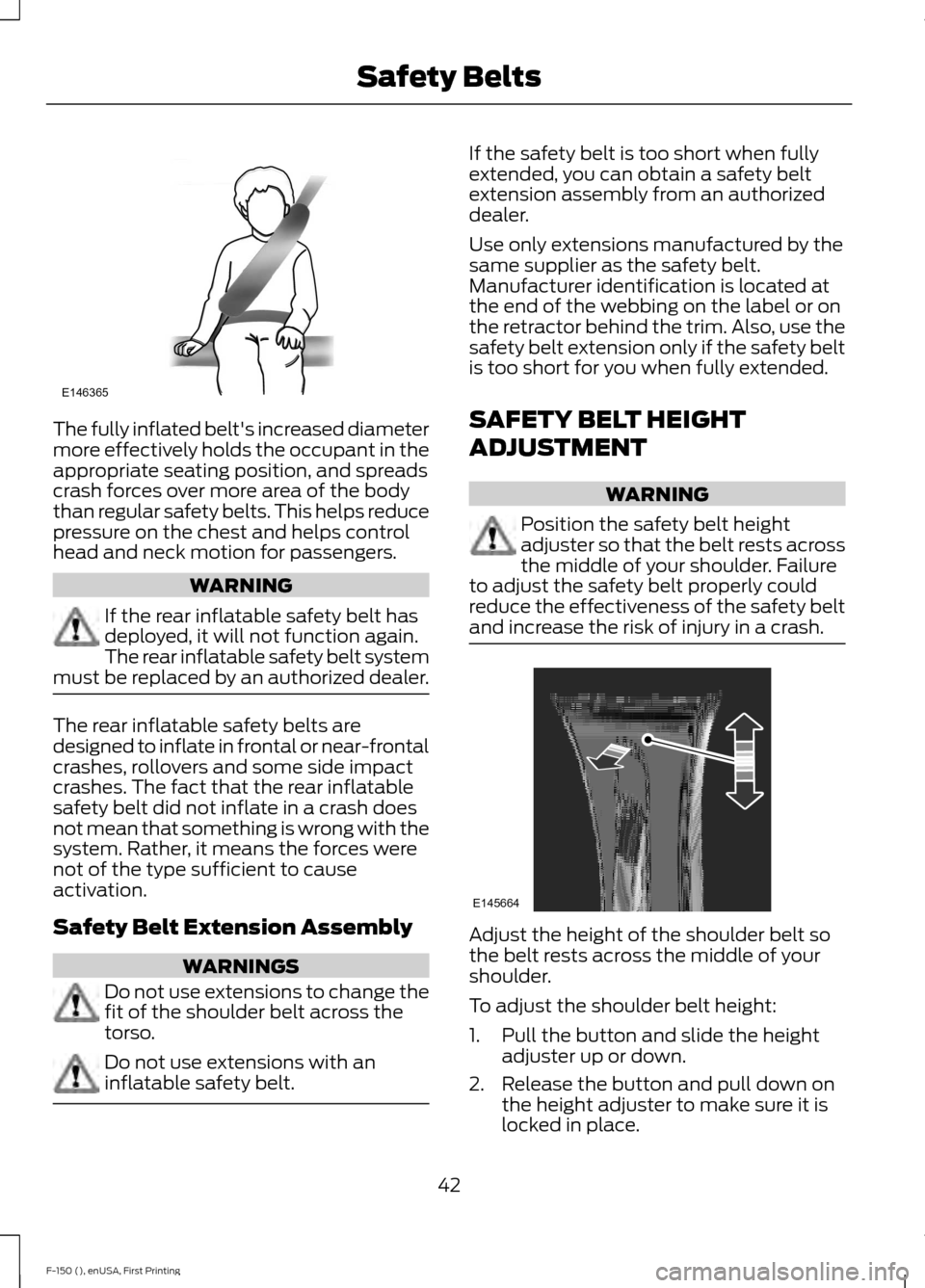 FORD F150 2015 13.G Service Manual The fully inflated belts increased diameter
more effectively holds the occupant in the
appropriate seating position, and spreads
crash forces over more area of the body
than regular safety belts. Thi