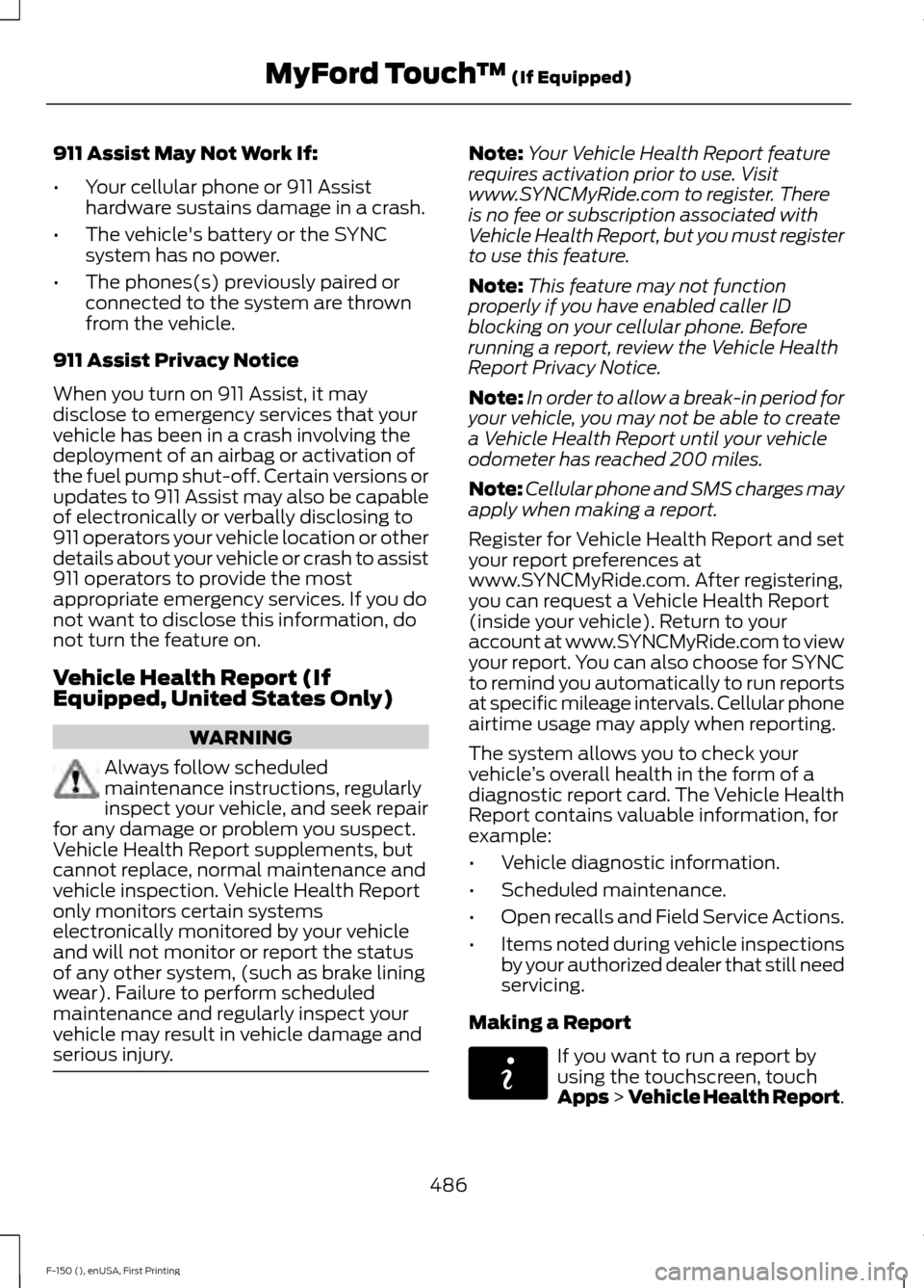 FORD F150 2015 13.G Owners Manual 911 Assist May Not Work If:
•
Your cellular phone or 911 Assist
hardware sustains damage in a crash.
• The vehicles battery or the SYNC
system has no power.
• The phones(s) previously paired or