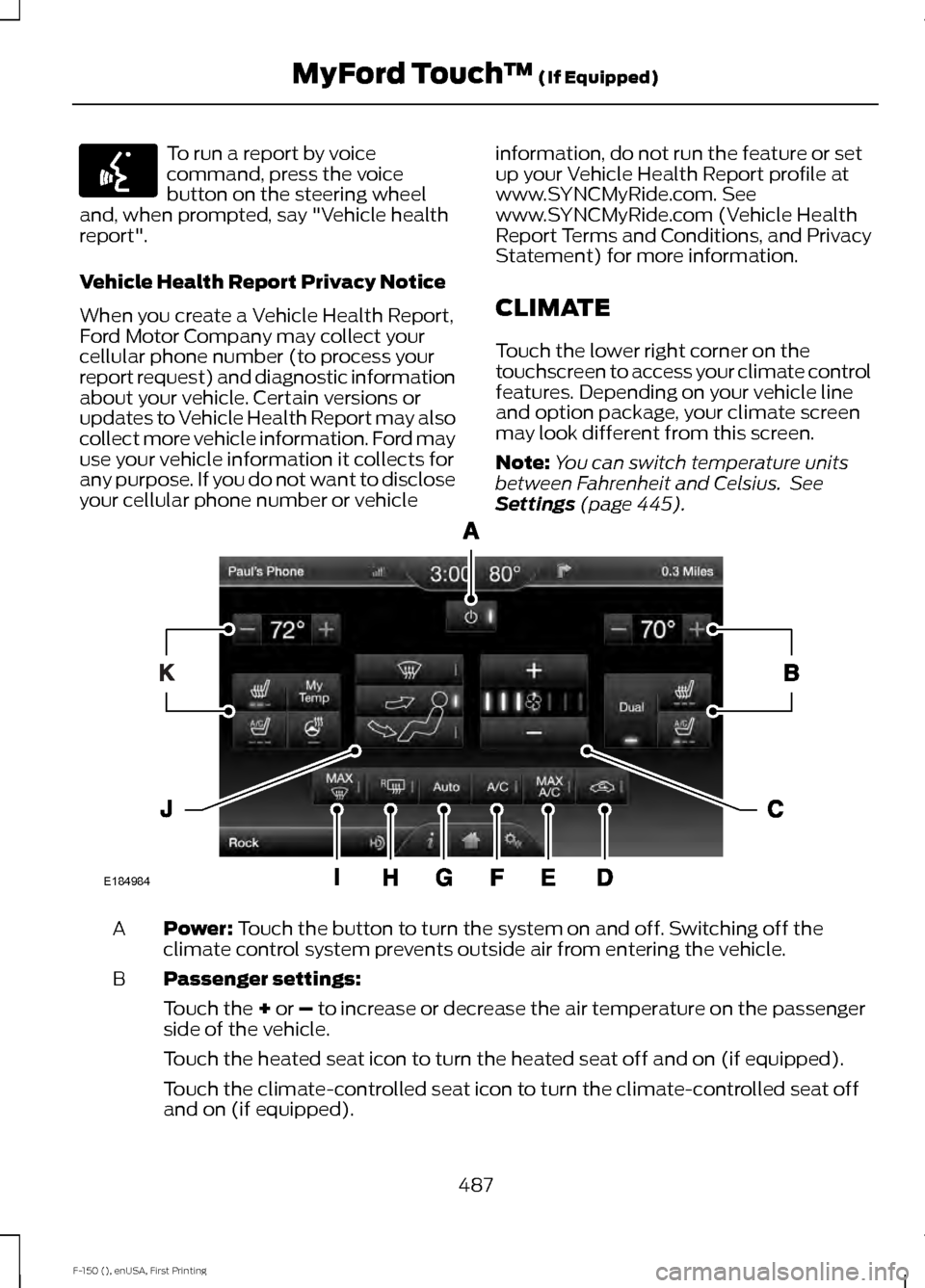 FORD F150 2015 13.G Owners Manual To run a report by voice
command, press the voice
button on the steering wheel
and, when prompted, say "Vehicle health
report".
Vehicle Health Report Privacy Notice
When you create a Vehicle Health Re