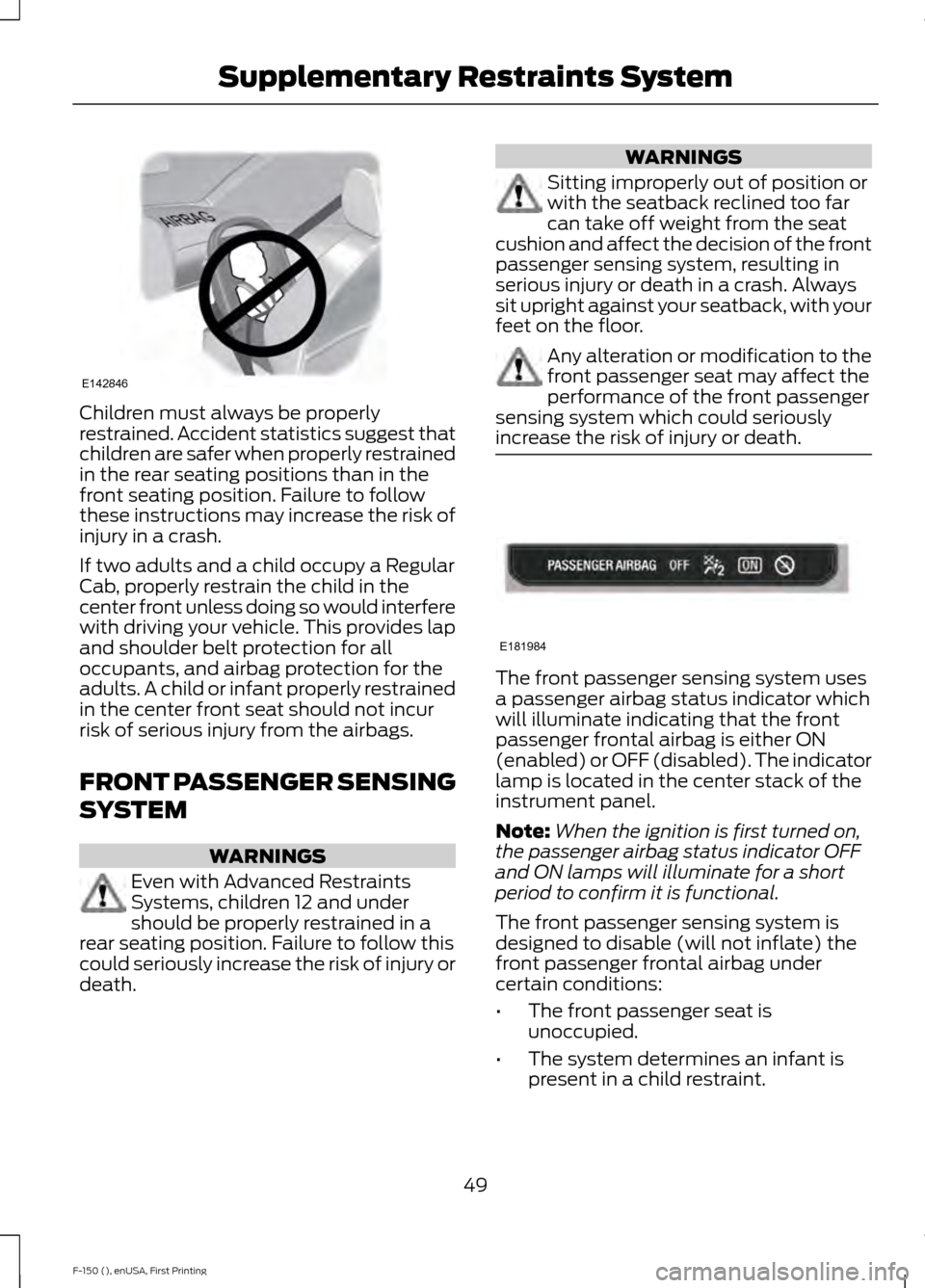 FORD F150 2015 13.G Owners Manual Children must always be properly
restrained. Accident statistics suggest that
children are safer when properly restrained
in the rear seating positions than in the
front seating position. Failure to f