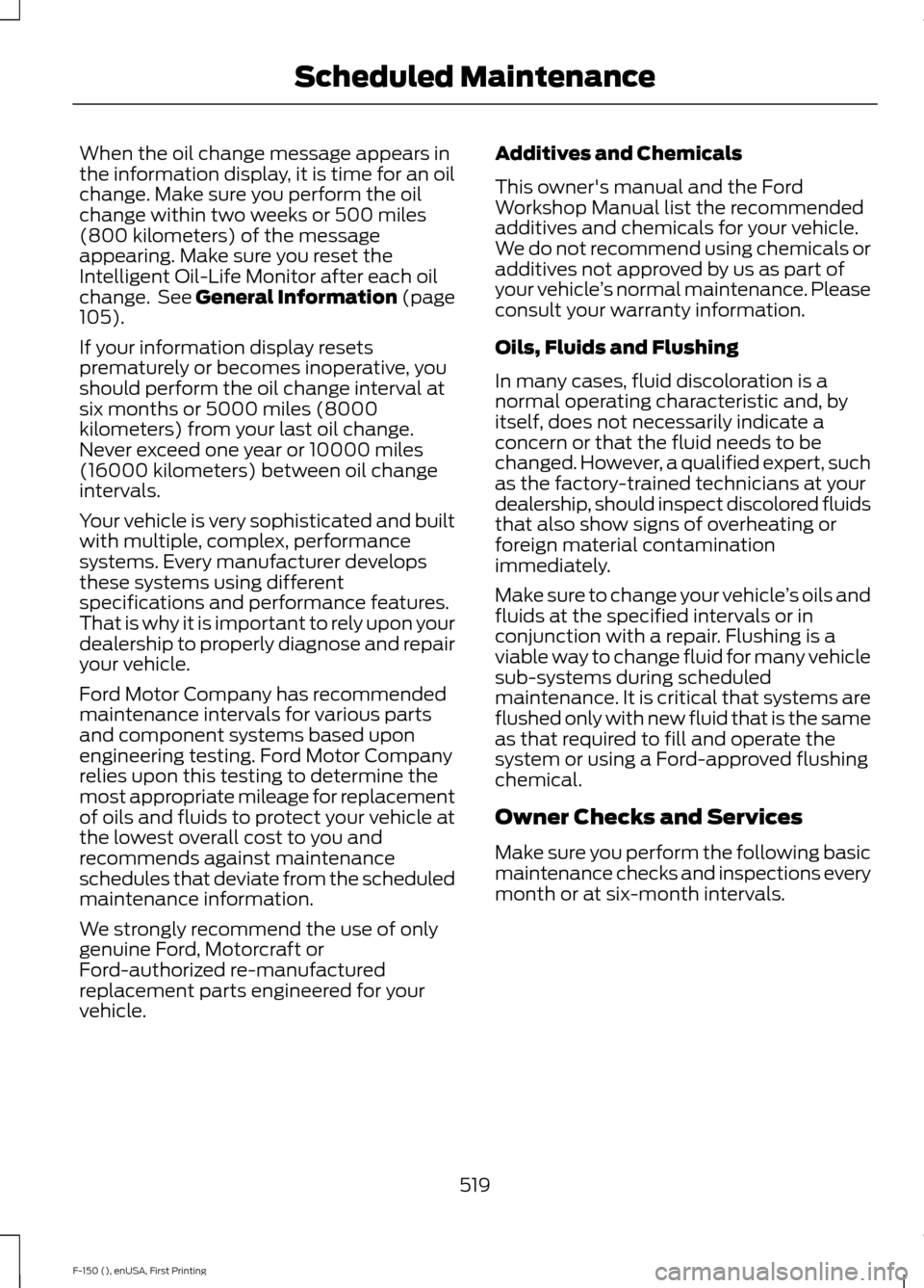 FORD F150 2015 13.G Owners Manual When the oil change message appears in
the information display, it is time for an oil
change. Make sure you perform the oil
change within two weeks or 500 miles
(800 kilometers) of the message
appeari FORD F150 2015 13.G Owners Manual When the oil change message appears in
the information display, it is time for an oil
change. Make sure you perform the oil
change within two weeks or 500 miles
(800 kilometers) of the message
appeari