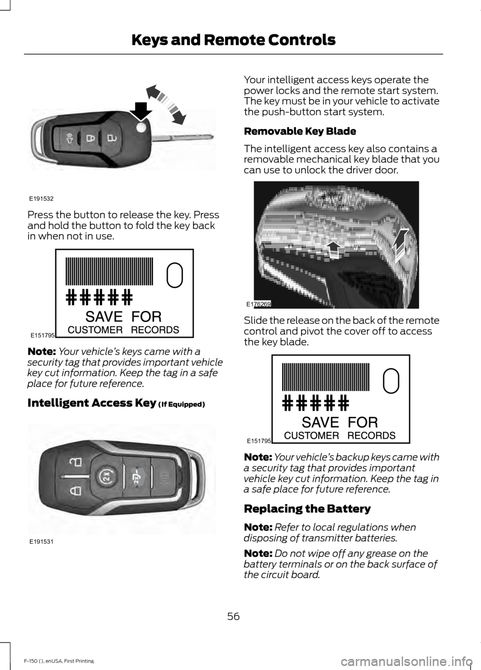 FORD F150 2015 13.G Workshop Manual Press the button to release the key. Press
and hold the button to fold the key back
in when not in use.
Note:
Your vehicle ’s keys came with a
security tag that provides important vehicle
key cut in