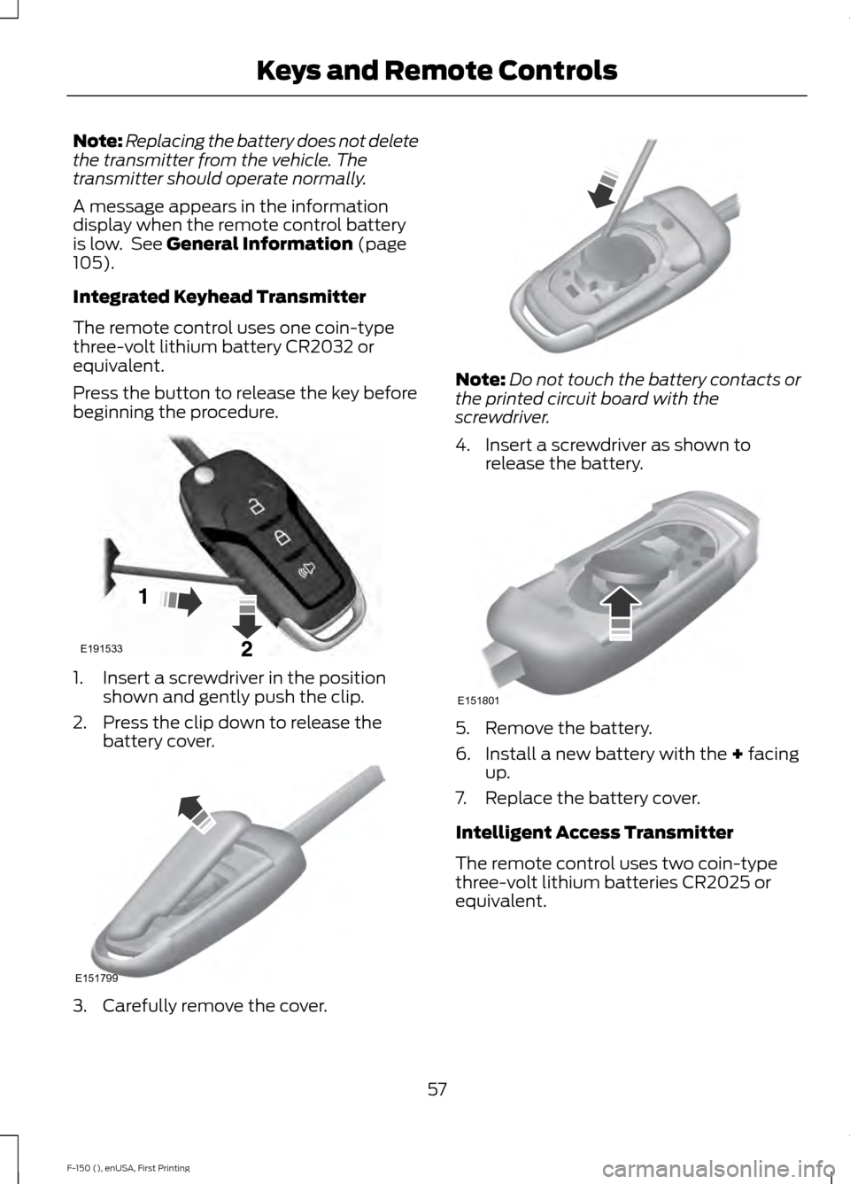 FORD F150 2015 13.G Owners Manual Note:
Replacing the battery does not delete
the transmitter from the vehicle. The
transmitter should operate normally.
A message appears in the information
display when the remote control battery
is l