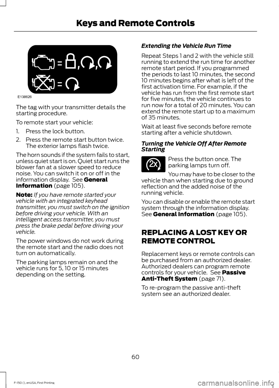 FORD F150 2015 13.G Repair Manual The tag with your transmitter details the
starting procedure.
To remote start your vehicle:
1. Press the lock button.
2. Press the remote start button twice.
The exterior lamps flash twice.
The horn s