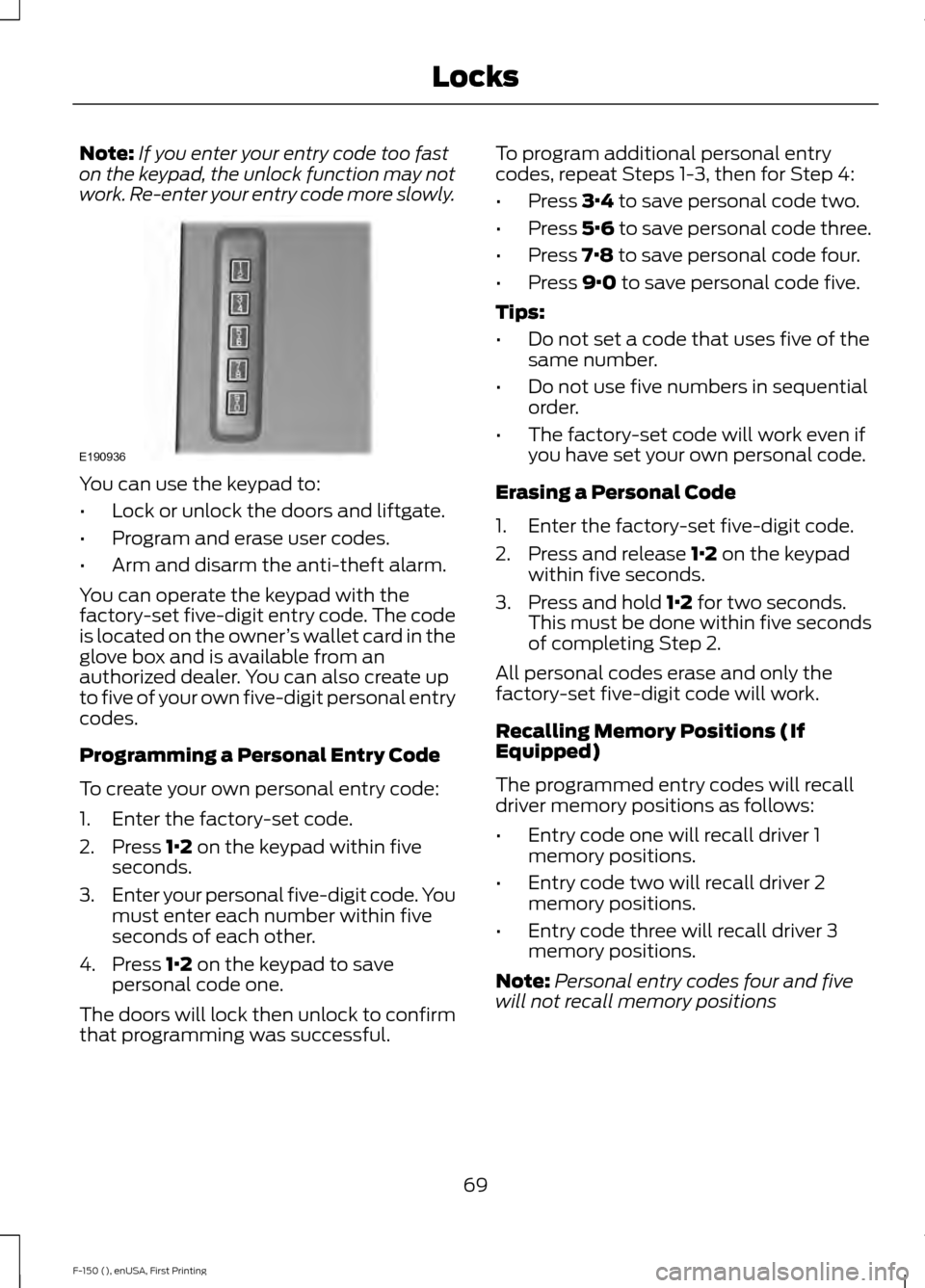 FORD F150 2015 13.G Manual PDF Note:
If you enter your entry code too fast
on the keypad, the unlock function may not
work. Re-enter your entry code more slowly. You can use the keypad to:
•
Lock or unlock the doors and liftgate. FORD F150 2015 13.G Manual PDF Note:
If you enter your entry code too fast
on the keypad, the unlock function may not
work. Re-enter your entry code more slowly. You can use the keypad to:
•
Lock or unlock the doors and liftgate.