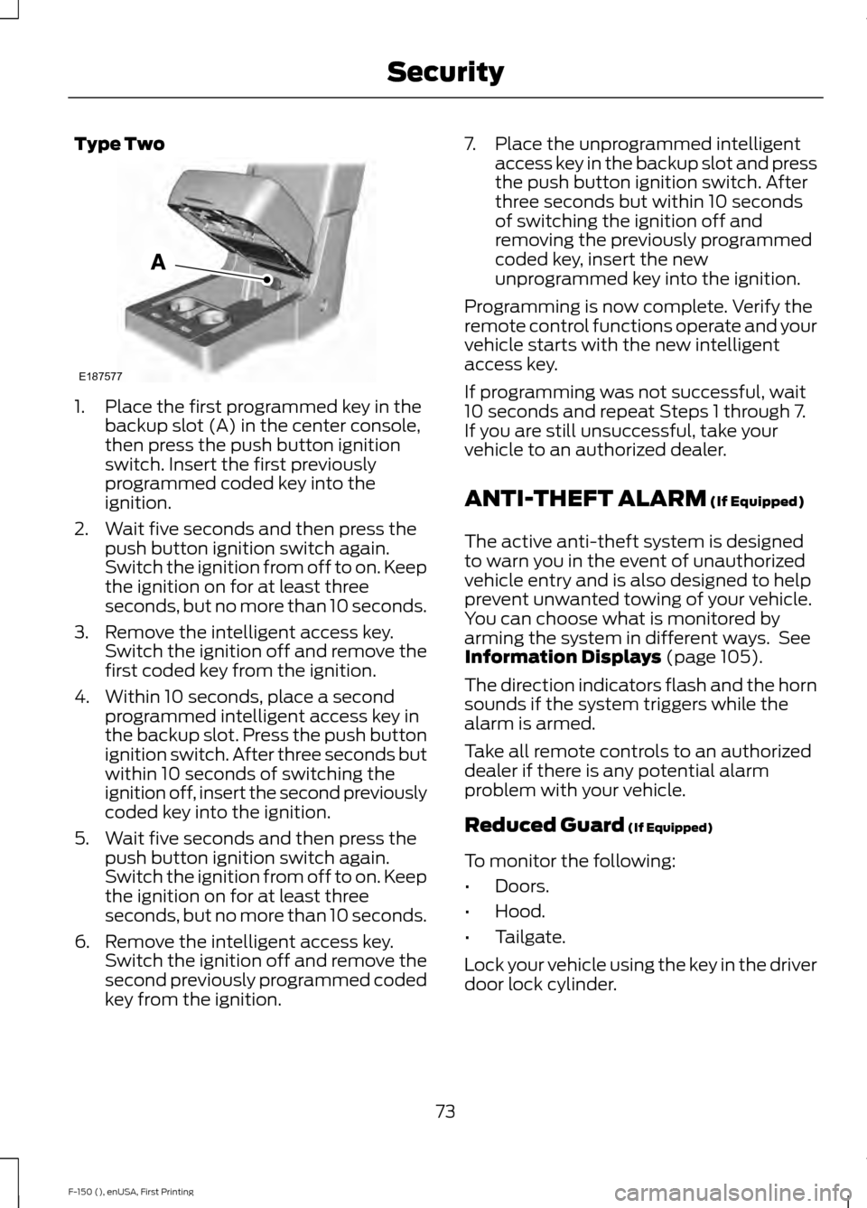 FORD F150 2015 13.G Manual PDF Type Two
1. Place the first programmed key in the
backup slot (A) in the center console,
then press the push button ignition
switch. Insert the first previously
programmed coded key into the
ignition. FORD F150 2015 13.G Manual PDF Type Two
1. Place the first programmed key in the
backup slot (A) in the center console,
then press the push button ignition
switch. Insert the first previously
programmed coded key into the
ignition.