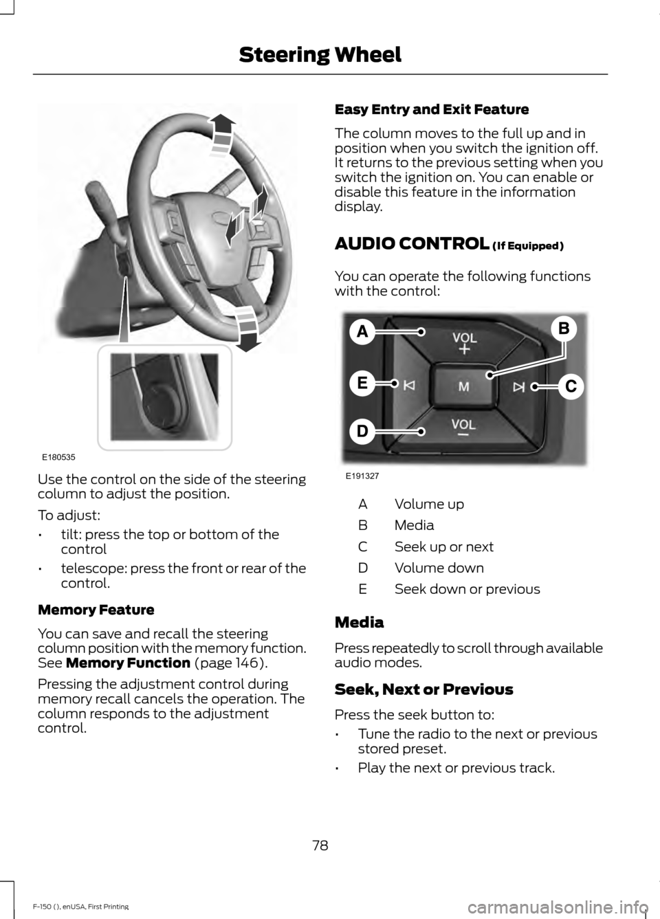 FORD F150 2015 13.G Manual Online Use the control on the side of the steering
column to adjust the position.
To adjust:
•
tilt: press the top or bottom of the
control
• telescope: press the front or rear of the
control.
Memory Fea FORD F150 2015 13.G Manual Online Use the control on the side of the steering
column to adjust the position.
To adjust:
•
tilt: press the top or bottom of the
control
• telescope: press the front or rear of the
control.
Memory Fea