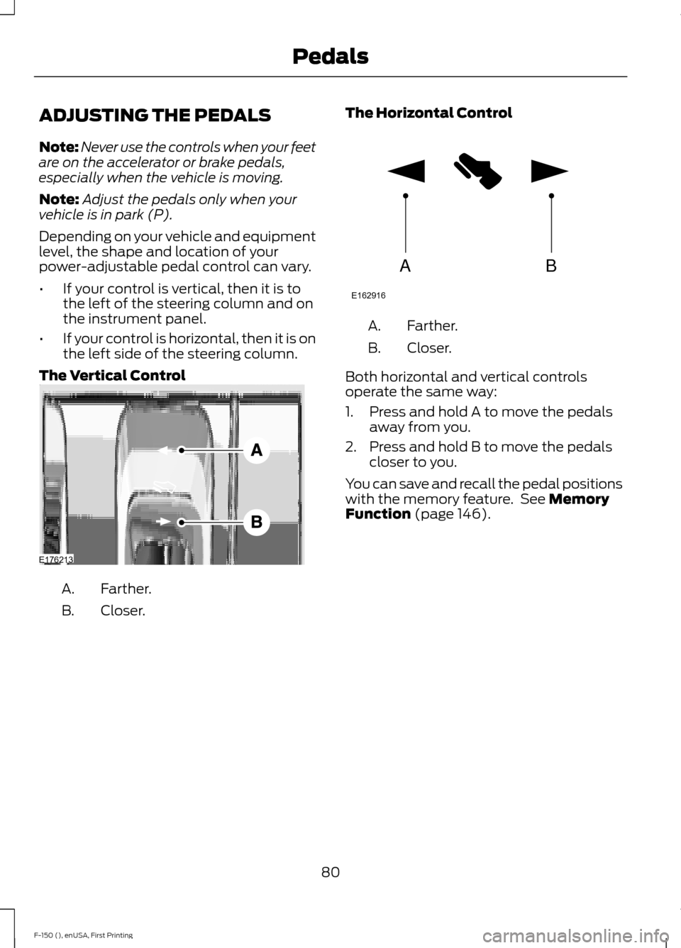 FORD F150 2015 13.G Owners Manual ADJUSTING THE PEDALS
Note:
Never use the controls when your feet
are on the accelerator or brake pedals,
especially when the vehicle is moving.
Note: Adjust the pedals only when your
vehicle is in par