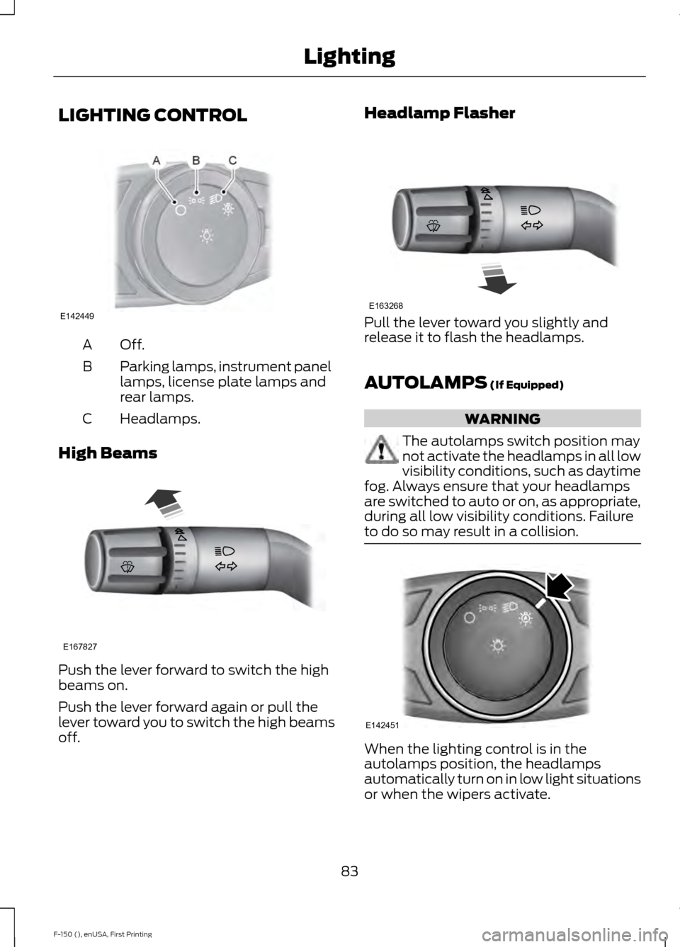 FORD F150 2015 13.G Owners Manual LIGHTING CONTROL
Off.A
Parking lamps, instrument panel
lamps, license plate lamps and
rear lamps.
B
Headlamps.
C
High Beams Push the lever forward to switch the high
beams on.
Push the lever forward a