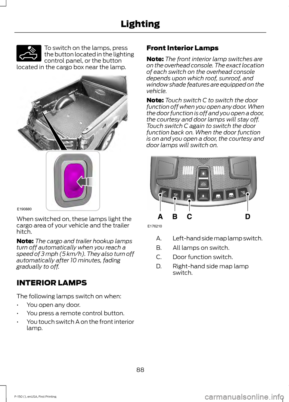 FORD F150 2015 13.G Owners Manual To switch on the lamps, press
the button located in the lighting
control panel, or the button
located in the cargo box near the lamp. When switched on, these lamps light the
cargo area of your vehicle FORD F150 2015 13.G Owners Manual To switch on the lamps, press
the button located in the lighting
control panel, or the button
located in the cargo box near the lamp. When switched on, these lamps light the
cargo area of your vehicle