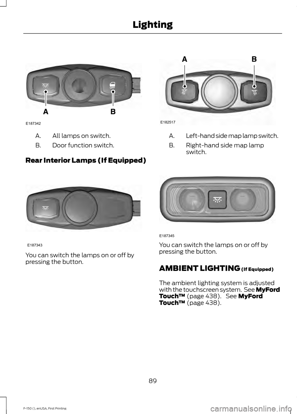 FORD F150 2015 13.G Owners Manual All lamps on switch.
A.
Door function switch.
B.
Rear Interior Lamps (If Equipped) You can switch the lamps on or off by
pressing the button. Left-hand side map lamp switch.
A.
Right-hand side map lam FORD F150 2015 13.G Owners Manual All lamps on switch.
A.
Door function switch.
B.
Rear Interior Lamps (If Equipped) You can switch the lamps on or off by
pressing the button. Left-hand side map lamp switch.
A.
Right-hand side map lam