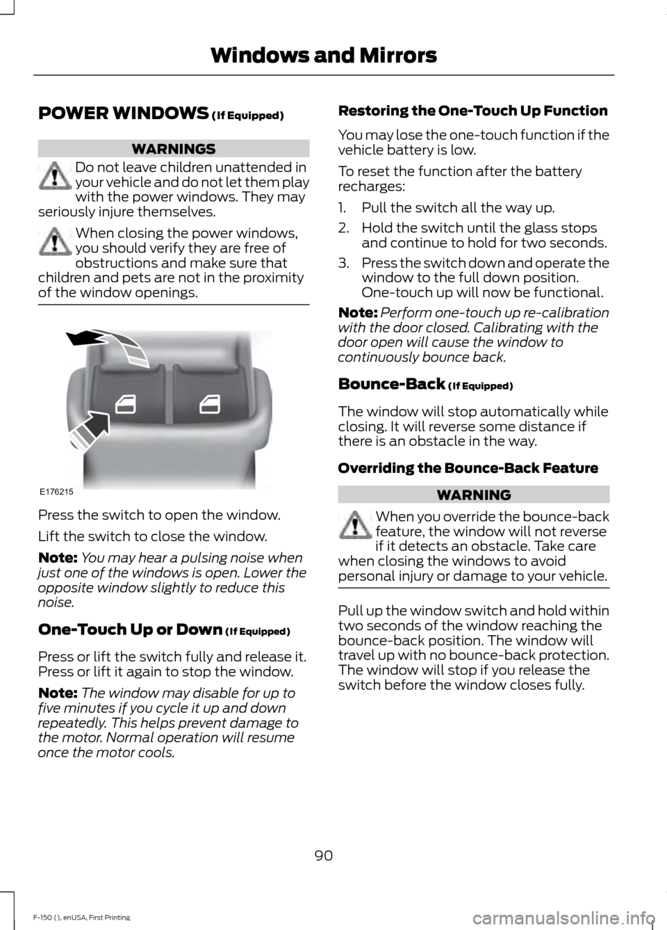 FORD F150 2015 13.G Owners Manual POWER WINDOWS (If Equipped)
WARNINGS
Do not leave children unattended in
your vehicle and do not let them play
with the power windows. They may
seriously injure themselves. When closing the power wind