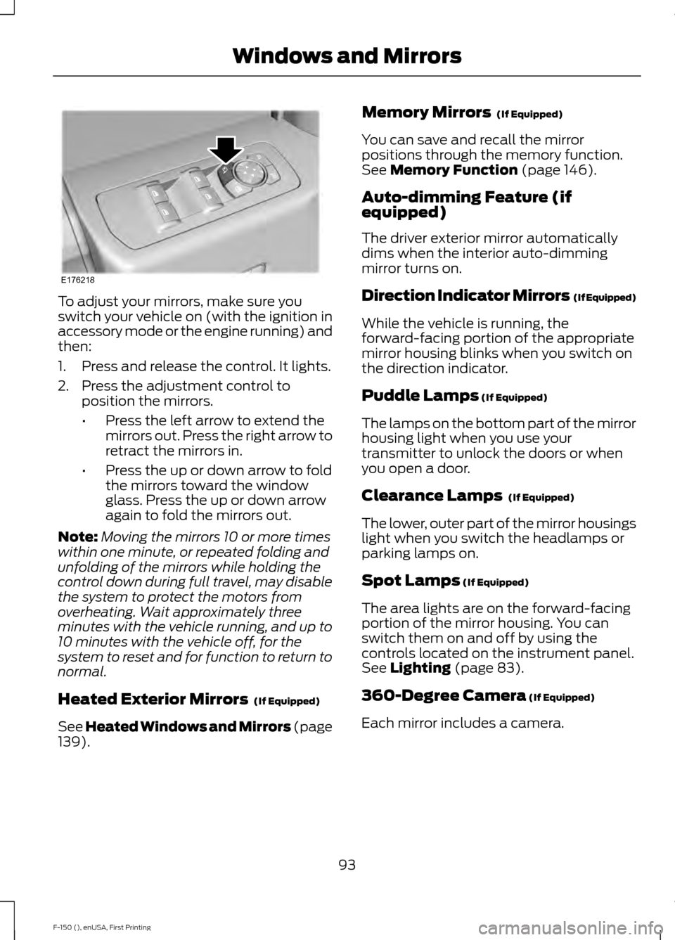 FORD F150 2015 13.G Owners Manual To adjust your mirrors, make sure you
switch your vehicle on (with the ignition in
accessory mode or the engine running) and
then:
1. Press and release the control. It lights.
2. Press the adjustment 