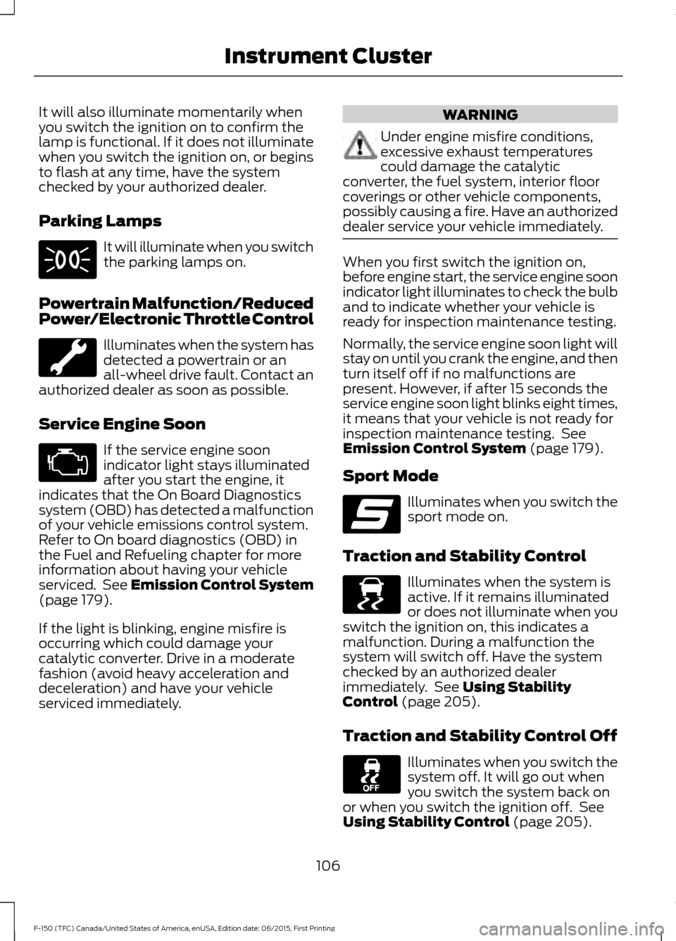 FORD F150 2016 13.G Owners Manual It will also illuminate momentarily when
you switch the ignition on to confirm the
lamp is functional. If it does not illuminate
when you switch the ignition on, or begins
to flash at any time, have t FORD F150 2016 13.G Owners Manual It will also illuminate momentarily when
you switch the ignition on to confirm the
lamp is functional. If it does not illuminate
when you switch the ignition on, or begins
to flash at any time, have t