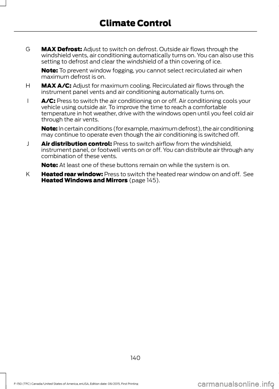 FORD F150 2016 13.G Owners Manual MAX Defrost: Adjust to switch on defrost. Outside air flows through the
windshield vents, air conditioning automatically turns on. You can also use this
setting to defrost and clear the windshield of FORD F150 2016 13.G Owners Manual MAX Defrost: Adjust to switch on defrost. Outside air flows through the
windshield vents, air conditioning automatically turns on. You can also use this
setting to defrost and clear the windshield of