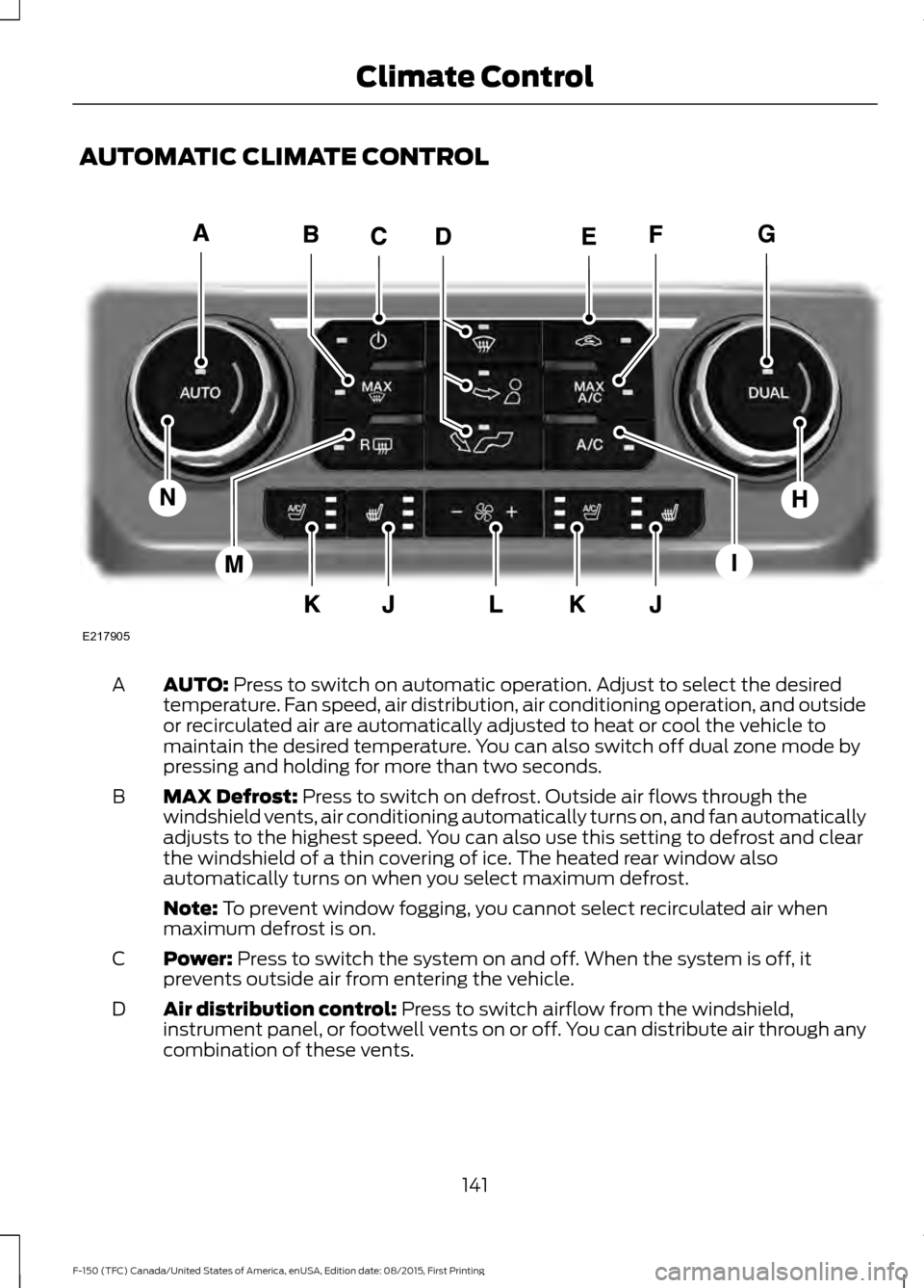 FORD F150 2016 13.G Owners Manual AUTOMATIC CLIMATE CONTROL
AUTO: Press to switch on automatic operation. Adjust to select the desired
temperature. Fan speed, air distribution, air conditioning operation, and outside
or recirculated a FORD F150 2016 13.G Owners Manual AUTOMATIC CLIMATE CONTROL
AUTO: Press to switch on automatic operation. Adjust to select the desired
temperature. Fan speed, air distribution, air conditioning operation, and outside
or recirculated a