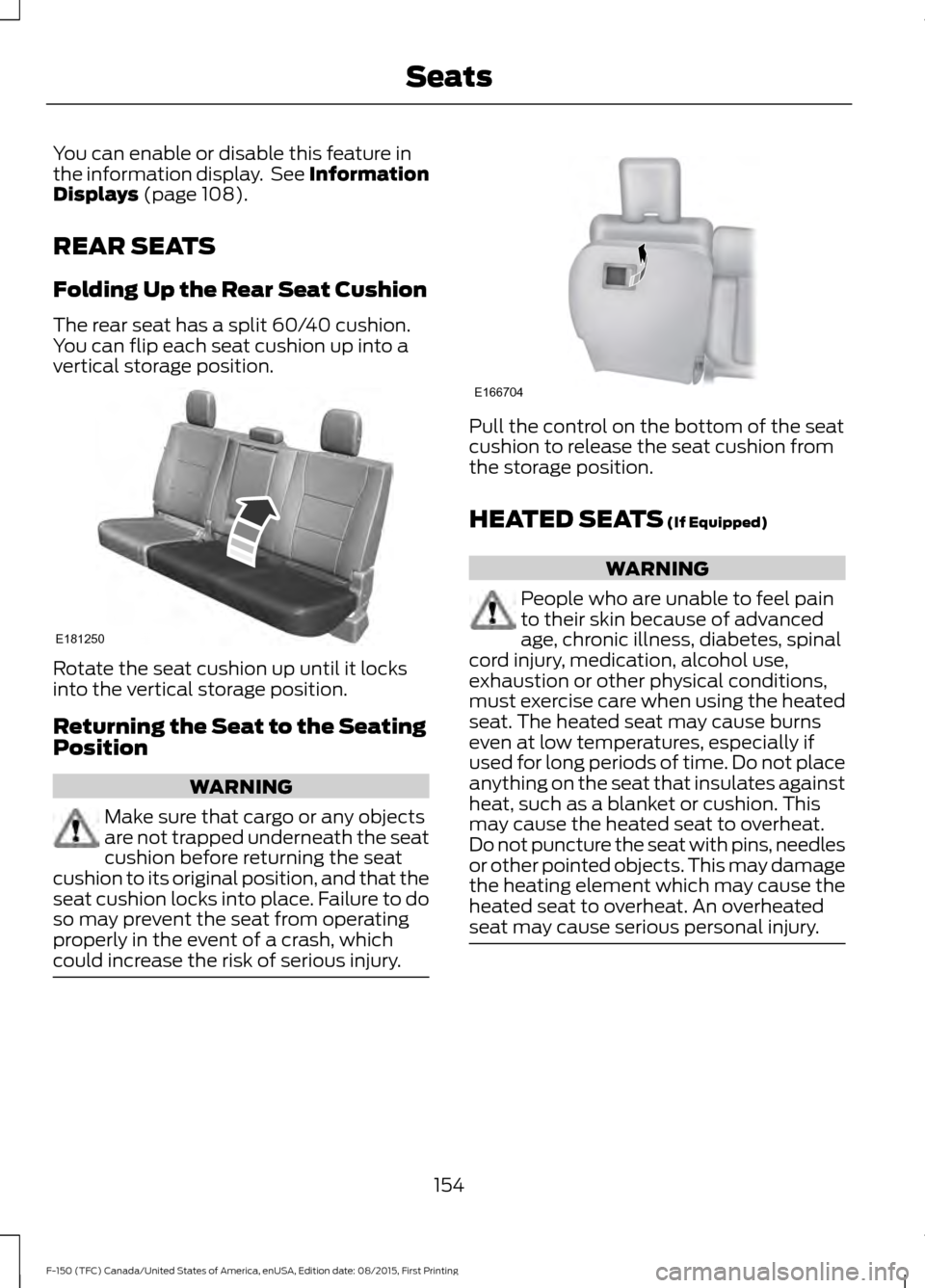 FORD F150 2016 13.G Owners Manual You can enable or disable this feature in
the information display. See Information
Displays (page 108).
REAR SEATS
Folding Up the Rear Seat Cushion
The rear seat has a split 60/40 cushion.
You can fl FORD F150 2016 13.G Owners Manual You can enable or disable this feature in
the information display. See Information
Displays (page 108).
REAR SEATS
Folding Up the Rear Seat Cushion
The rear seat has a split 60/40 cushion.
You can fl