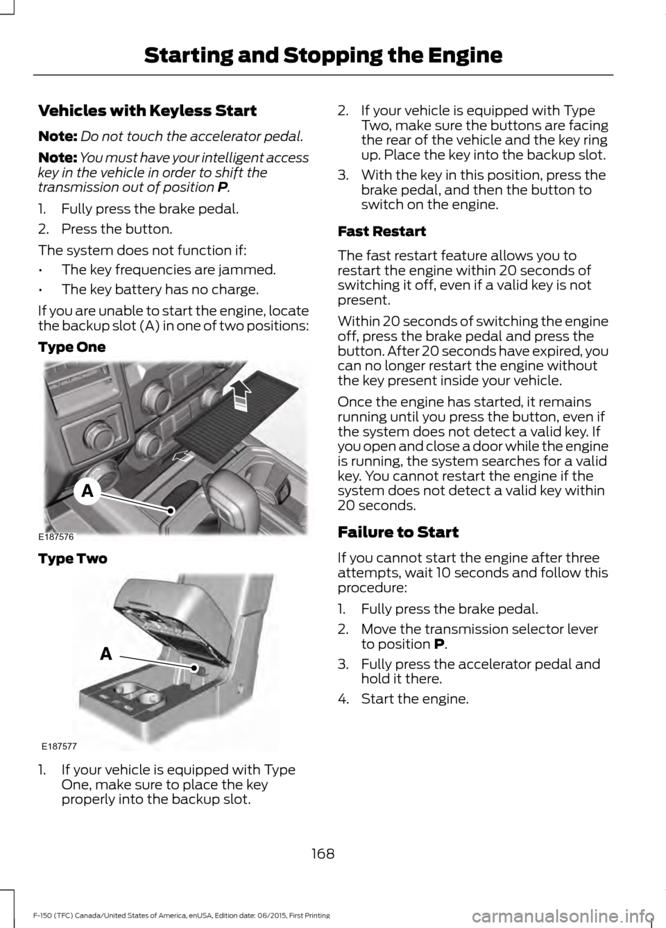 FORD F150 2016 13.G Owners Manual Vehicles with Keyless Start
Note:
Do not touch the accelerator pedal.
Note: You must have your intelligent access
key in the vehicle in order to shift the
transmission out of position P.
1. Fully pres