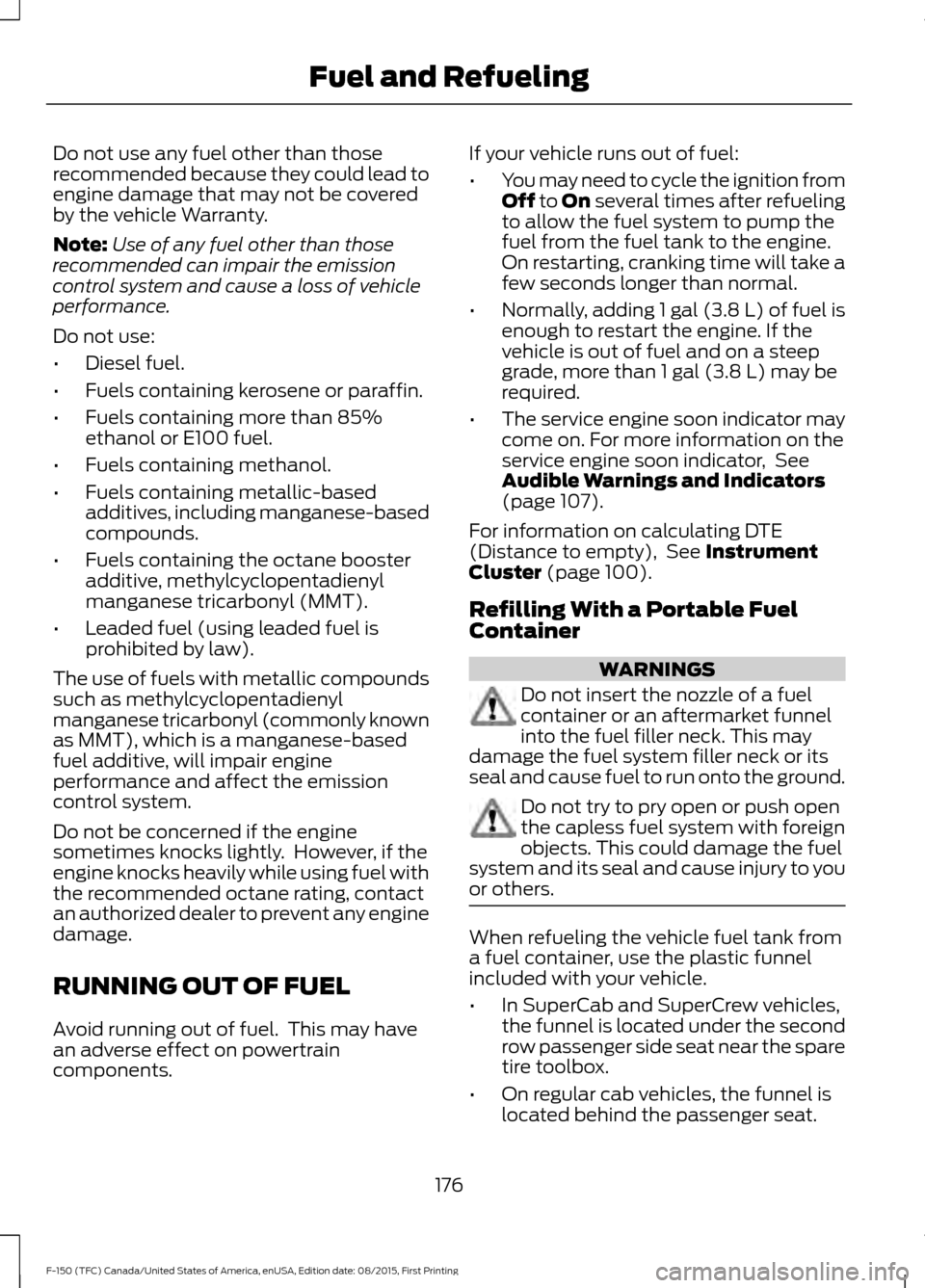 FORD F150 2016 13.G Owners Manual Do not use any fuel other than those
recommended because they could lead to
engine damage that may not be covered
by the vehicle Warranty.
Note:
Use of any fuel other than those
recommended can impair