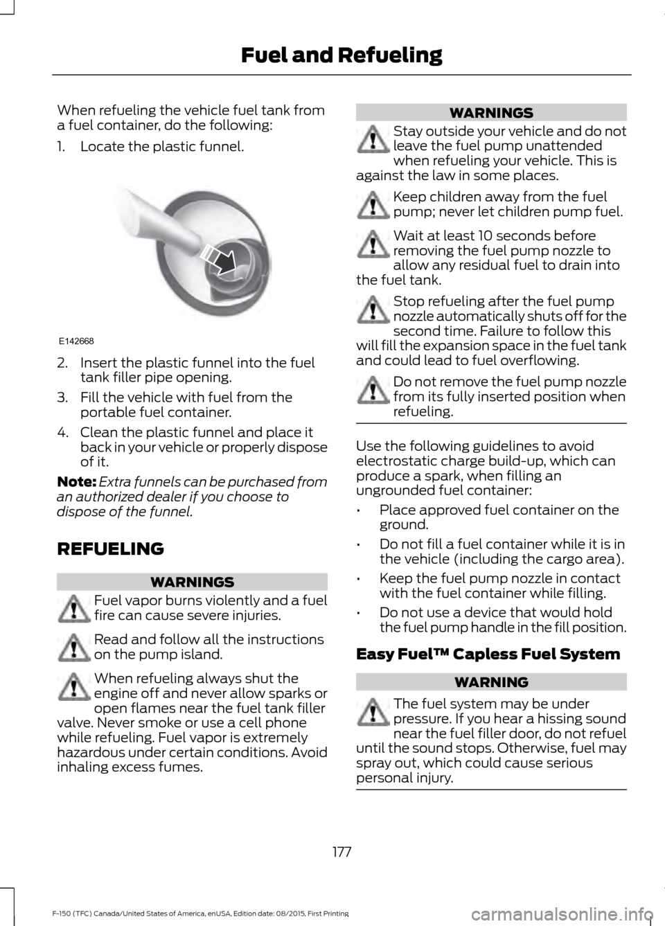 FORD F150 2016 13.G Owners Manual When refueling the vehicle fuel tank from
a fuel container, do the following:
1. Locate the plastic funnel.
2. Insert the plastic funnel into the fuel
tank filler pipe opening.
3. Fill the vehicle wit