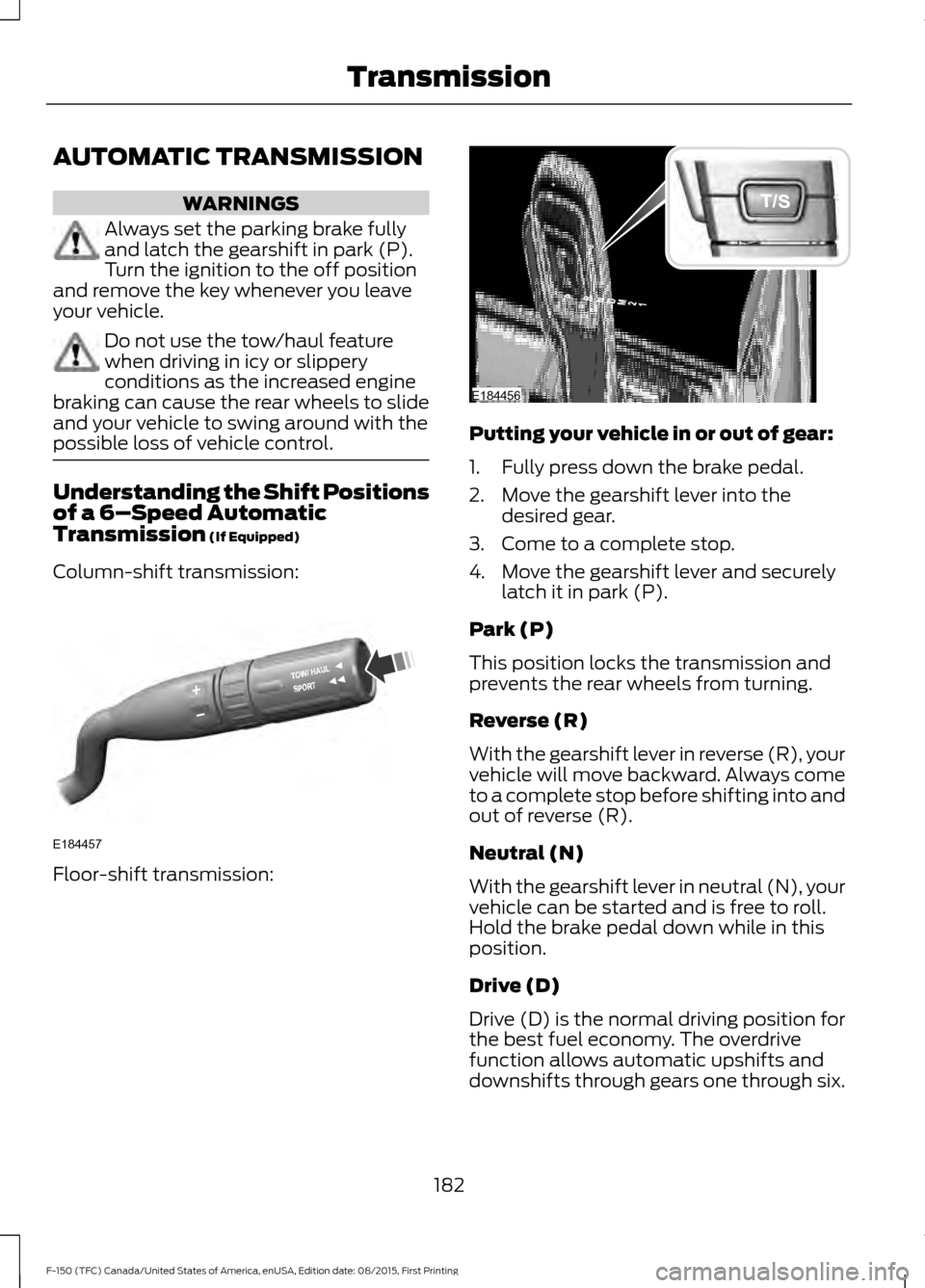 FORD F150 2016 13.G Owners Manual AUTOMATIC TRANSMISSION
WARNINGS
Always set the parking brake fully
and latch the gearshift in park (P).
Turn the ignition to the off position
and remove the key whenever you leave
your vehicle. Do not