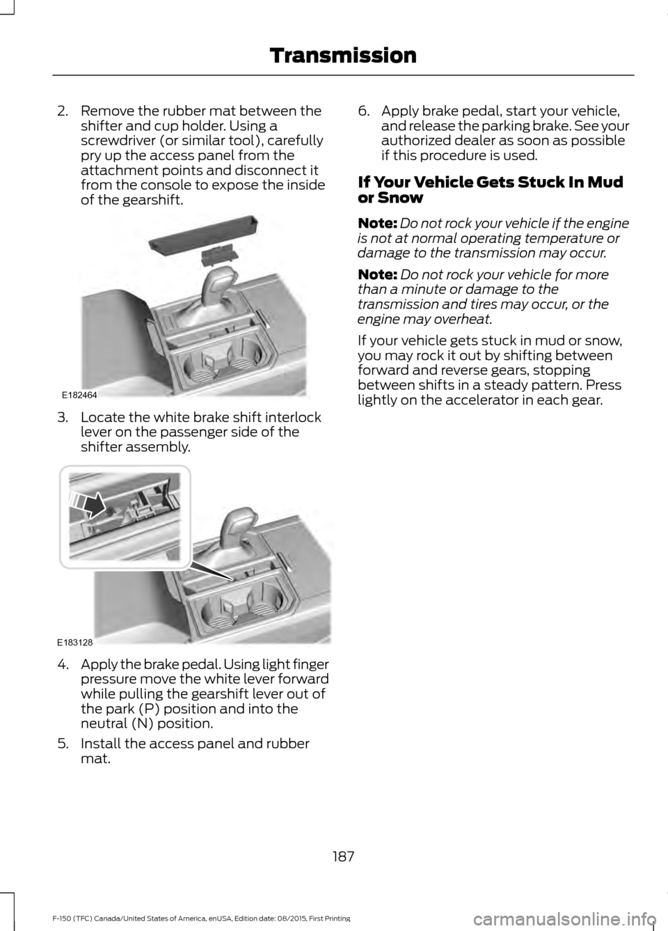 FORD F150 2016 13.G Owners Manual 2. Remove the rubber mat between the
shifter and cup holder. Using a
screwdriver (or similar tool), carefully
pry up the access panel from the
attachment points and disconnect it
from the console to e