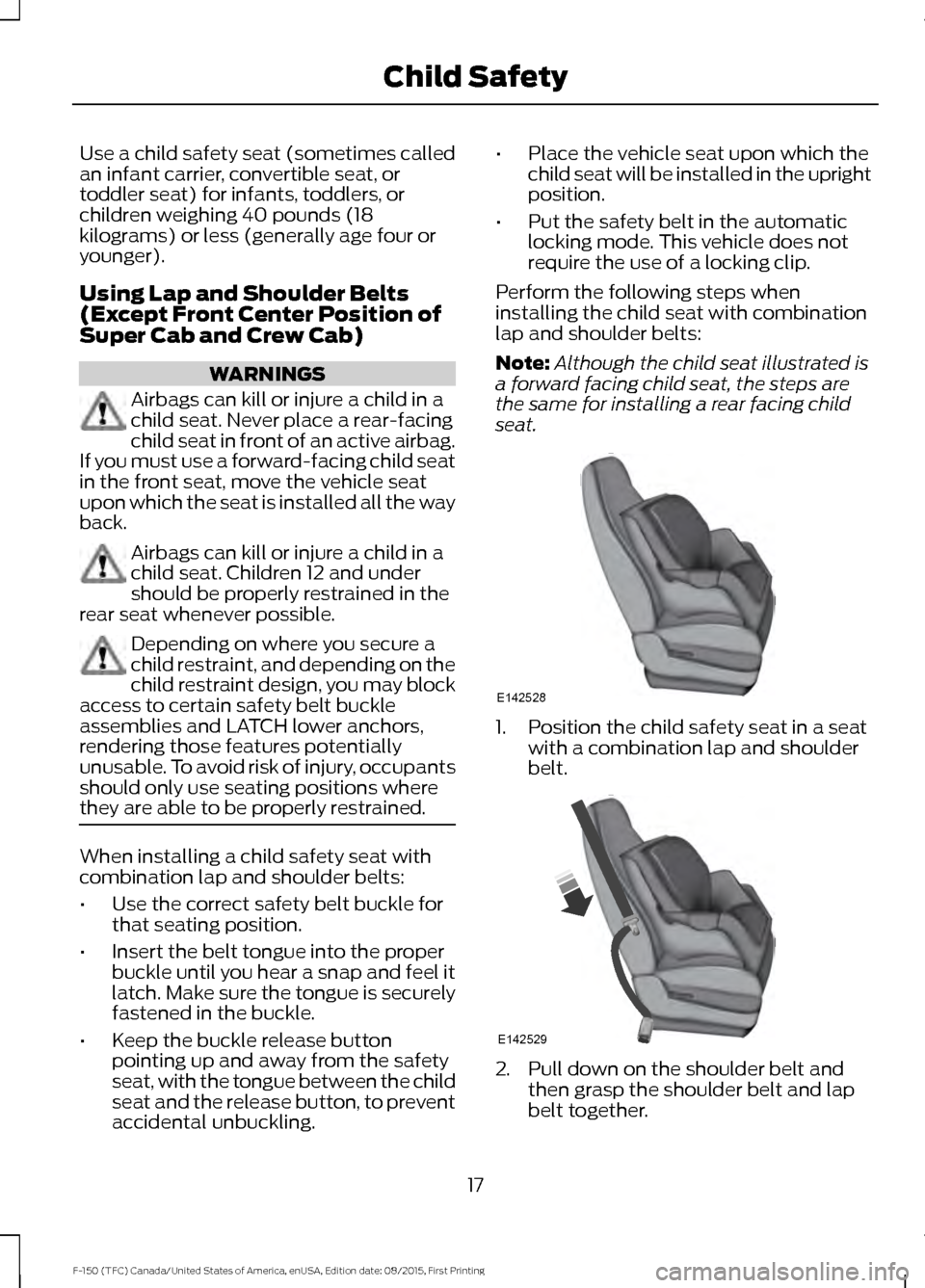 FORD F150 2016 13.G User Guide Use a child safety seat (sometimes called
an infant carrier, convertible seat, or
toddler seat) for infants, toddlers, or
children weighing 40 pounds (18
kilograms) or less (generally age four or
youn