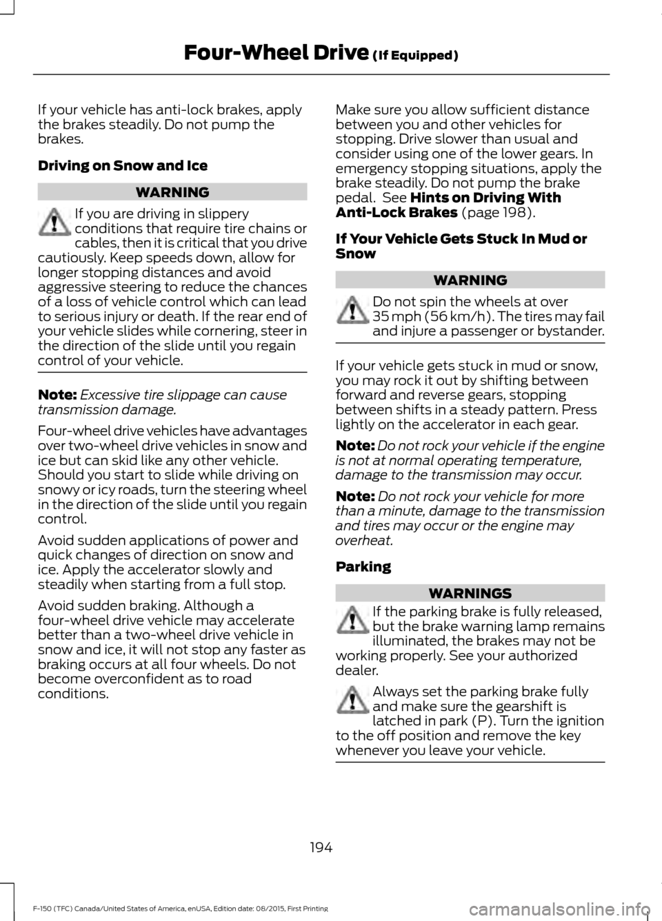 FORD F150 2016 13.G Owners Manual If your vehicle has anti-lock brakes, apply
the brakes steadily. Do not pump the
brakes.
Driving on Snow and Ice
WARNING
If you are driving in slippery
conditions that require tire chains or
cables, t