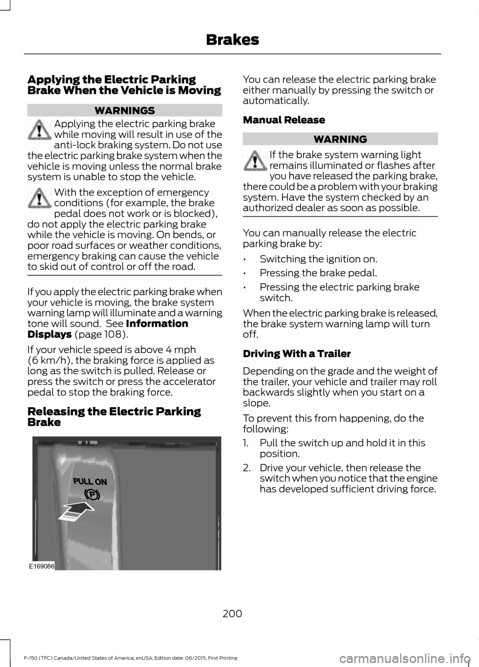FORD F150 2016 13.G Owners Manual Applying the Electric Parking
Brake When the Vehicle is Moving
WARNINGS
Applying the electric parking brake
while moving will result in use of the
anti-lock braking system. Do not use
the electric par