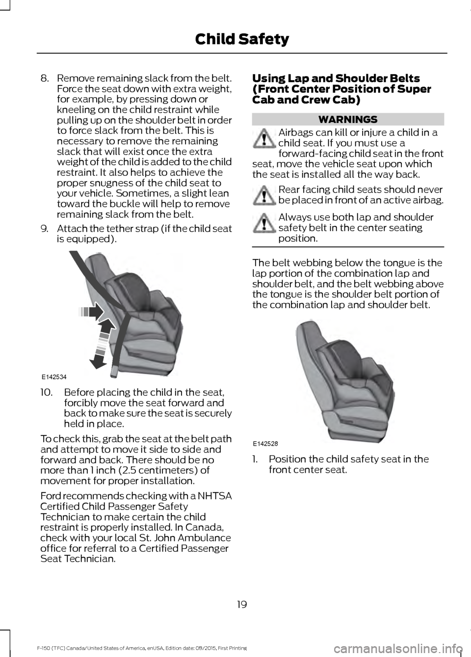 FORD F150 2016 13.G Owners Manual 8.
Remove remaining slack from the belt.
Force the seat down with extra weight,
for example, by pressing down or
kneeling on the child restraint while
pulling up on the shoulder belt in order
to force