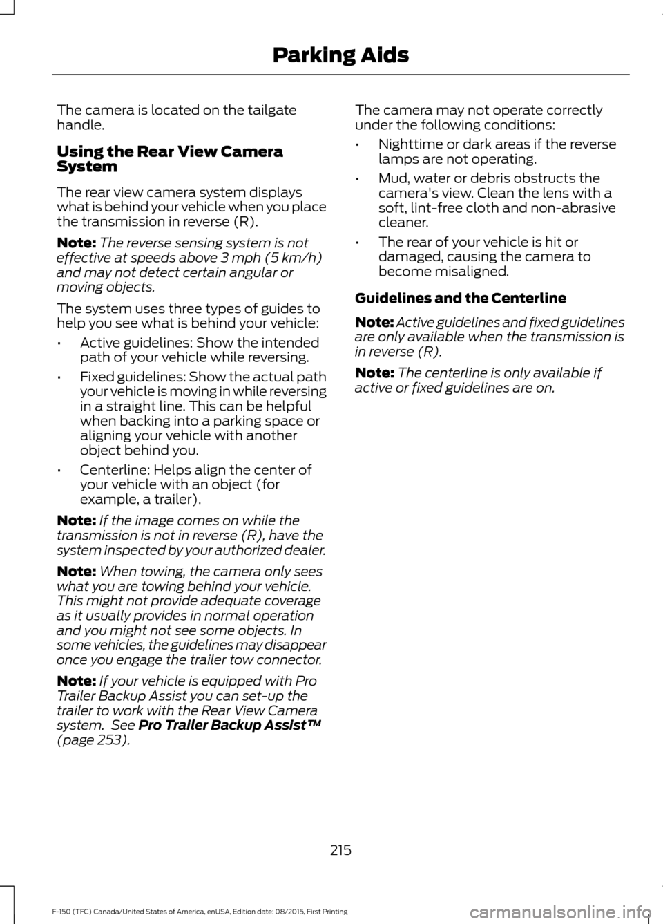 FORD F150 2016 13.G Owners Manual The camera is located on the tailgate
handle.
Using the Rear View Camera
System
The rear view camera system displays
what is behind your vehicle when you place
the transmission in reverse (R).
Note:
T