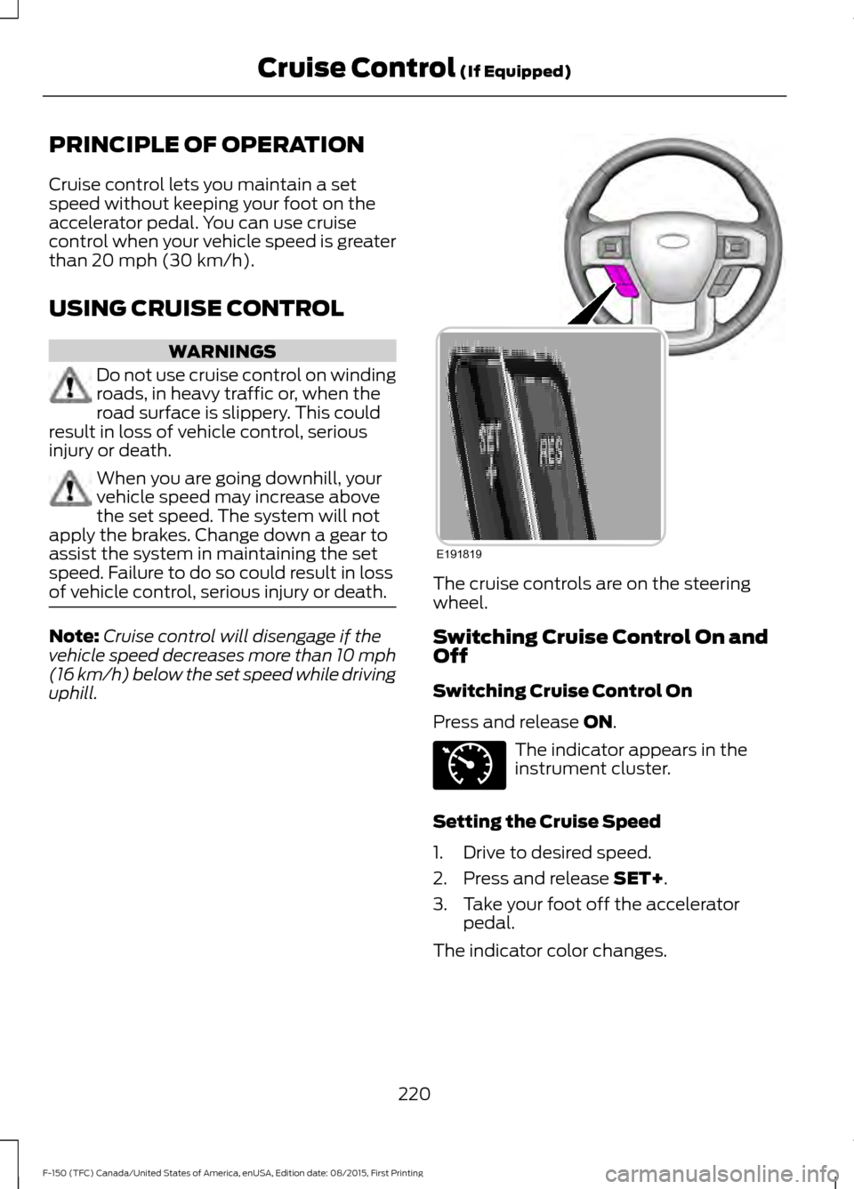 FORD F150 2016 13.G Owners Manual PRINCIPLE OF OPERATION
Cruise control lets you maintain a set
speed without keeping your foot on the
accelerator pedal. You can use cruise
control when your vehicle speed is greater
than 20 mph (30 km