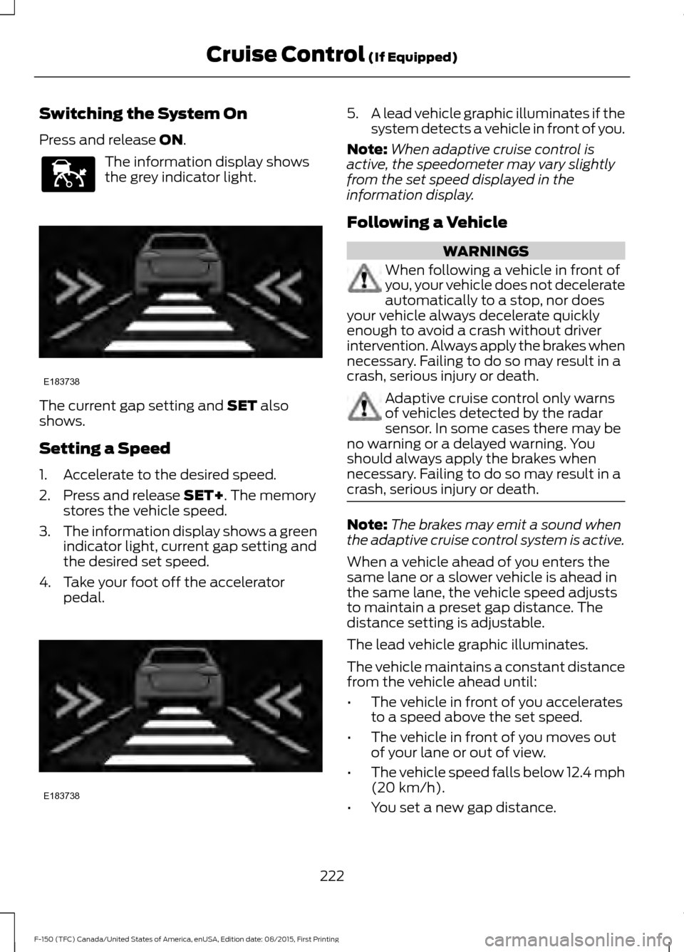 FORD F150 2016 13.G Owners Manual Switching the System On
Press and release ON.
The information display shows
the grey indicator light.
The current gap setting and 
SET also
shows.
Setting a Speed
1. Accelerate to the desired speed.
2