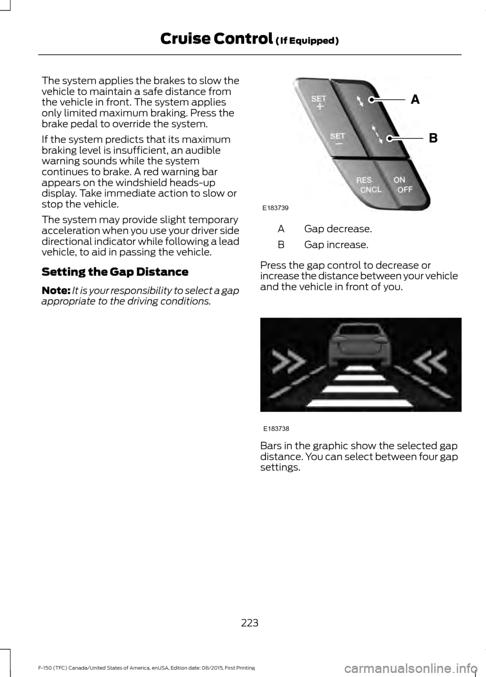FORD F150 2016 13.G Owners Manual The system applies the brakes to slow the
vehicle to maintain a safe distance from
the vehicle in front. The system applies
only limited maximum braking. Press the
brake pedal to override the system.
