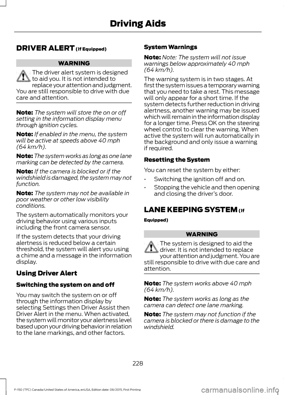 FORD F150 2016 13.G Owners Manual DRIVER ALERT (If Equipped)
WARNING
The driver alert system is designed
to aid you. It is not intended to
replace your attention and judgment.
You are still responsible to drive with due
care and atten