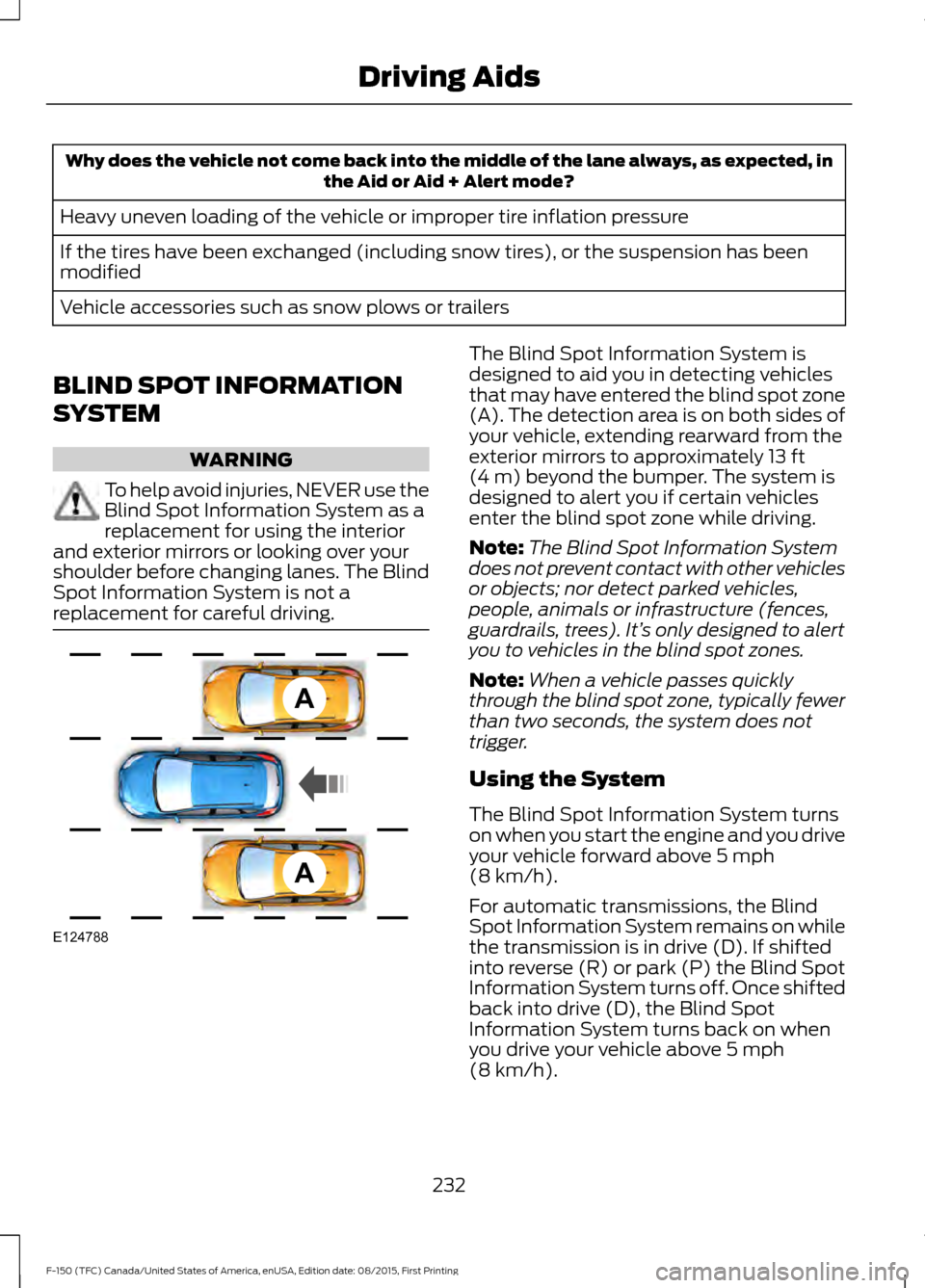 FORD F150 2016 13.G Owners Manual Why does the vehicle not come back into the middle of the lane always, as expected, in
the Aid or Aid + Alert mode?
Heavy uneven loading of the vehicle or improper tire inflation pressure
If the tires