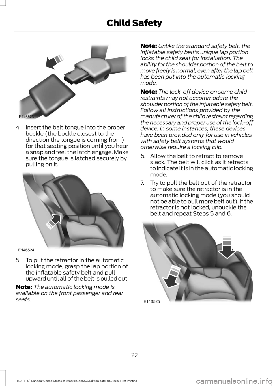 FORD F150 2016 13.G Owners Manual 4. Insert the belt tongue into the proper
buckle (the buckle closest to the
direction the tongue is coming from)
for that seating position until you hear
a snap and feel the latch engage. Make
sure th