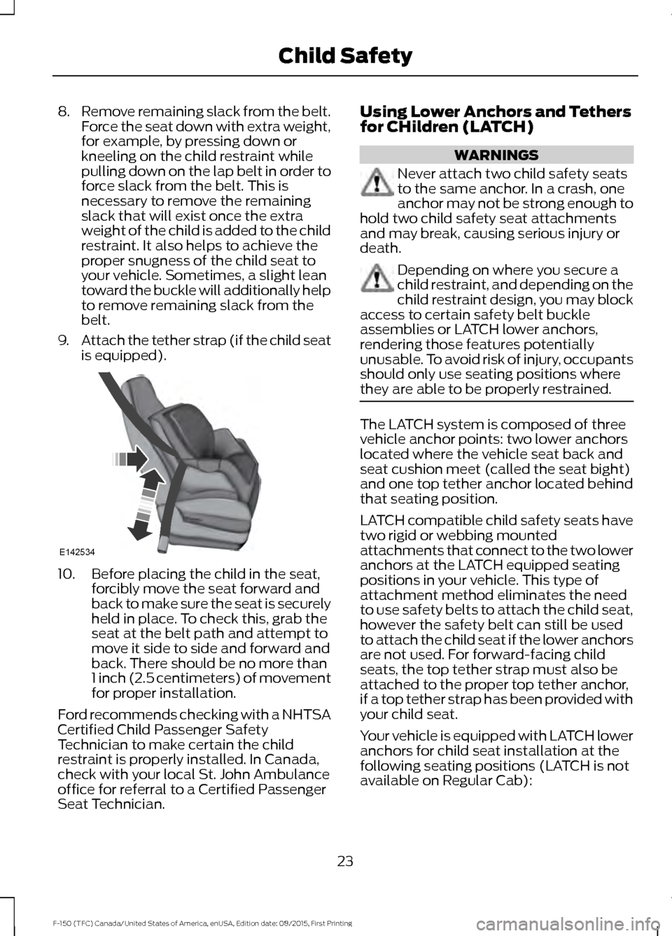 FORD F150 2016 13.G Owners Manual 8.
Remove remaining slack from the belt.
Force the seat down with extra weight,
for example, by pressing down or
kneeling on the child restraint while
pulling down on the lap belt in order to
force sl