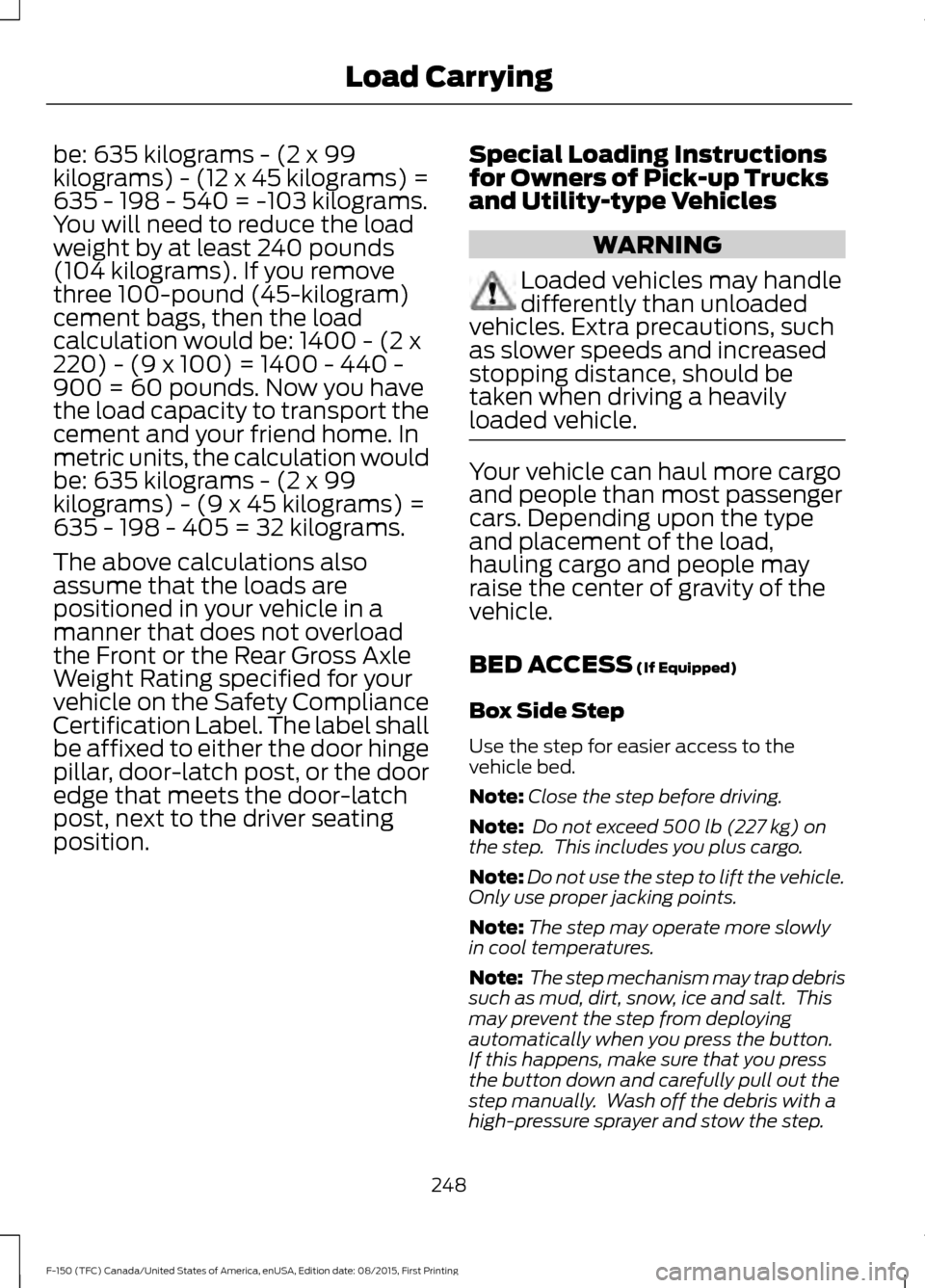 FORD F150 2016 13.G Owners Manual be: 635 kilograms - (2 x 99
kilograms) - (12 x 45 kilograms) =
635 - 198 - 540 = -103 kilograms.
You will need to reduce the load
weight by at least 240 pounds
(104 kilograms). If you remove
three 100