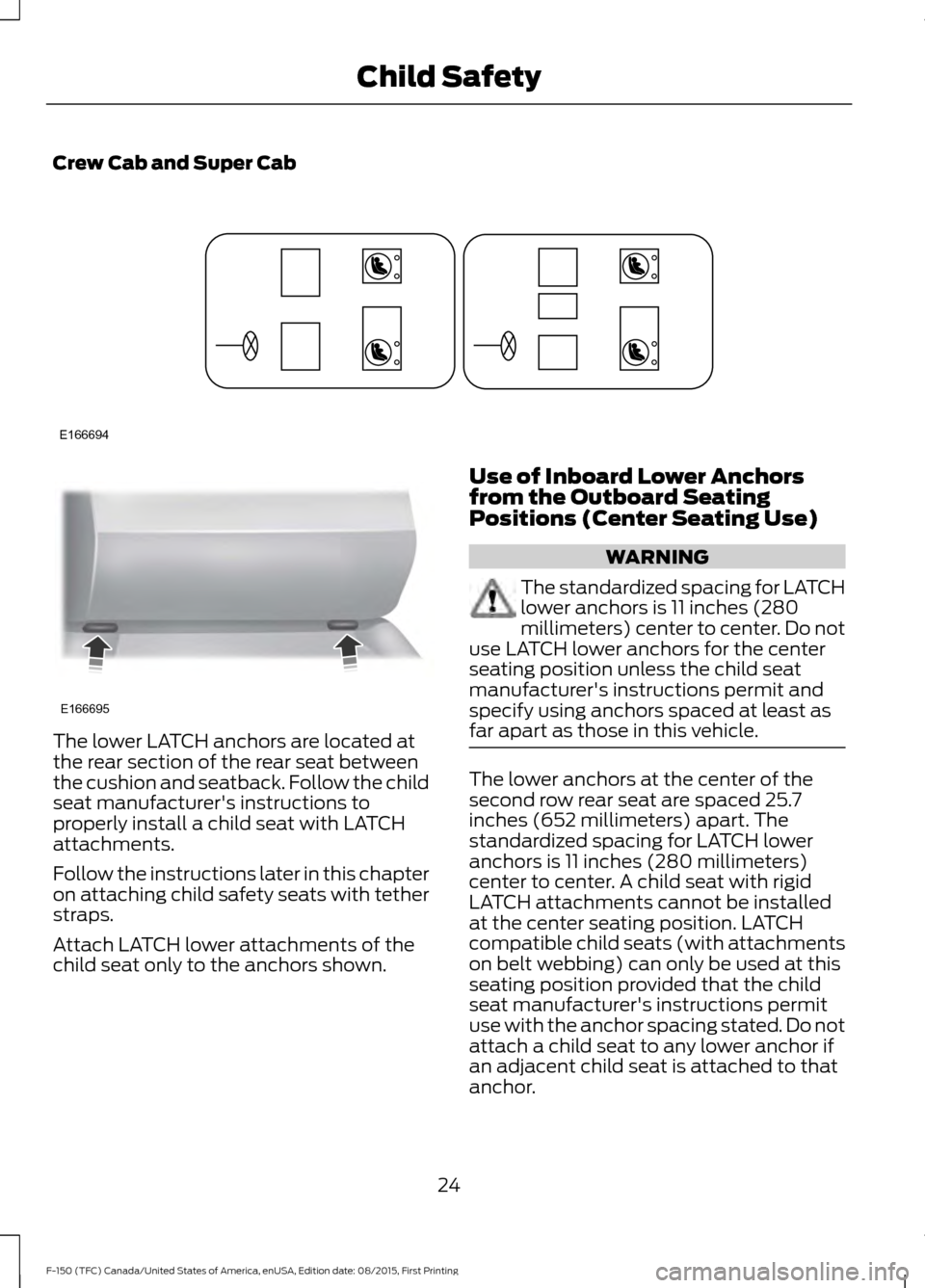 FORD F150 2016 13.G Owners Manual Crew Cab and Super Cab
The lower LATCH anchors are located at
the rear section of the rear seat between
the cushion and seatback. Follow the child
seat manufacturers instructions to
properly install 