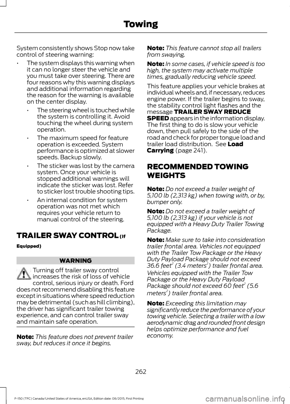 FORD F150 2016 13.G Owners Manual System consistently shows Stop now take
control of steering warning:
•
The system displays this warning when
it can no longer steer the vehicle and
you must take over steering. There are
four reason