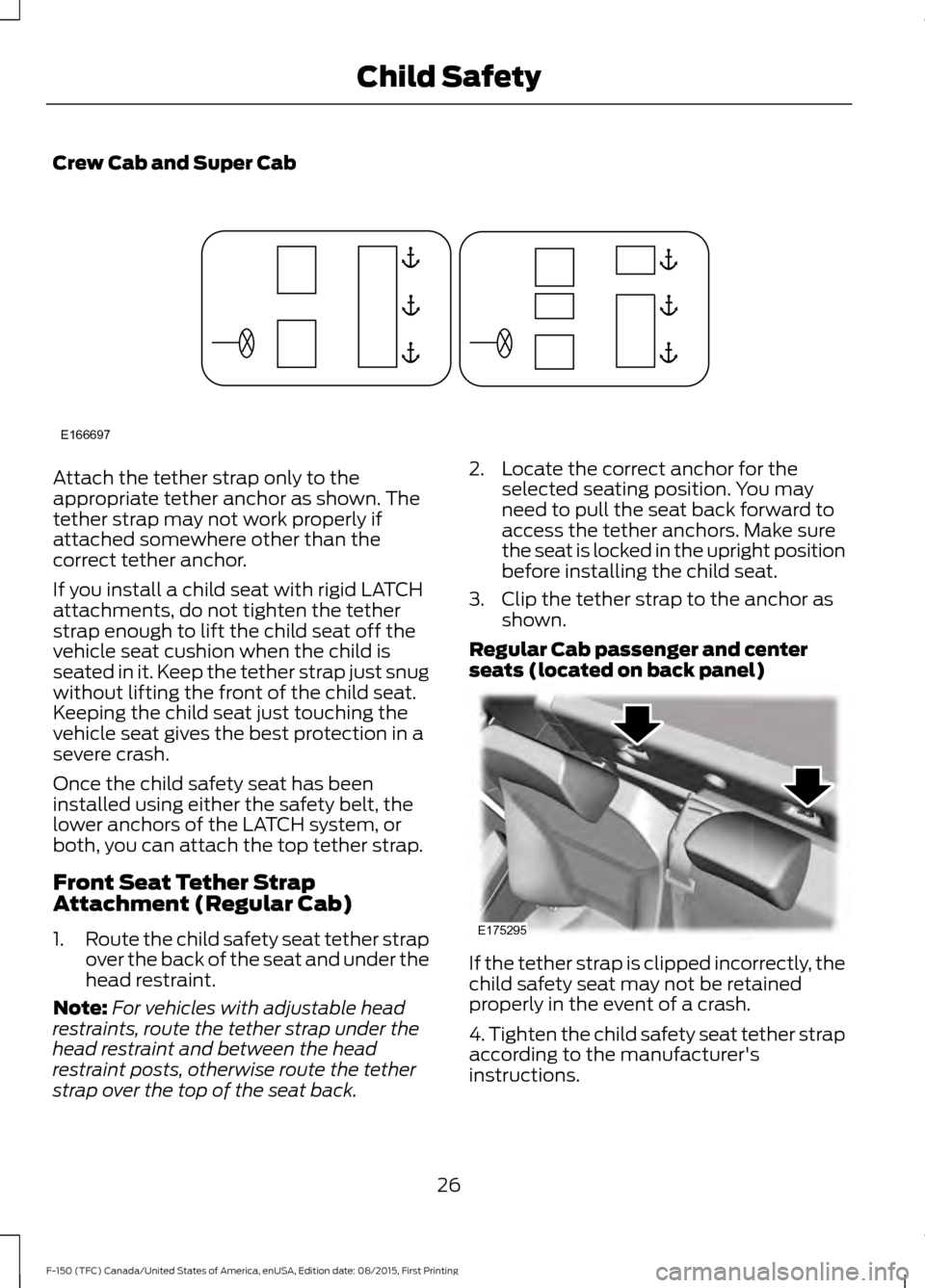 FORD F150 2016 13.G Owners Manual Crew Cab and Super Cab
Attach the tether strap only to the
appropriate tether anchor as shown. The
tether strap may not work properly if
attached somewhere other than the
correct tether anchor.
If you