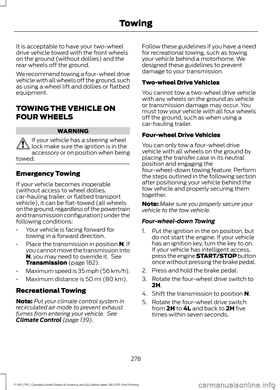 FORD F150 2016 13.G Owners Manual It is acceptable to have your two-wheel
drive vehicle towed with the front wheels
on the ground (without dollies) and the
rear wheels off the ground.
We recommend towing a four-wheel drive
vehicle wit