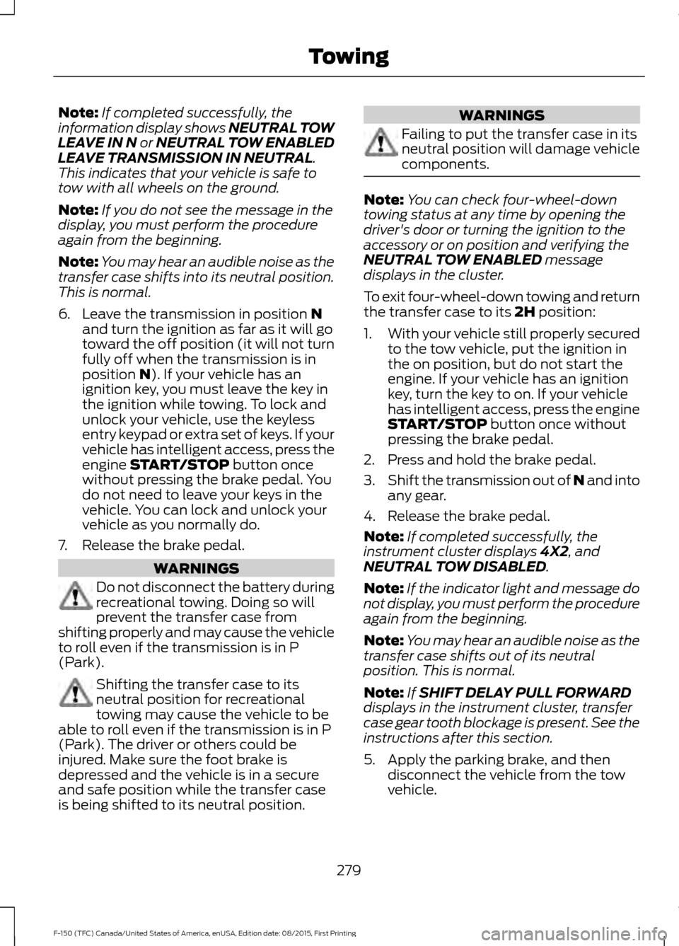 FORD F150 2016 13.G Owners Manual Note:
If completed successfully, the
information display shows NEUTRAL TOW
LEAVE IN N or NEUTRAL TOW ENABLED
LEAVE TRANSMISSION IN NEUTRAL.
This indicates that your vehicle is safe to
tow with all whe
