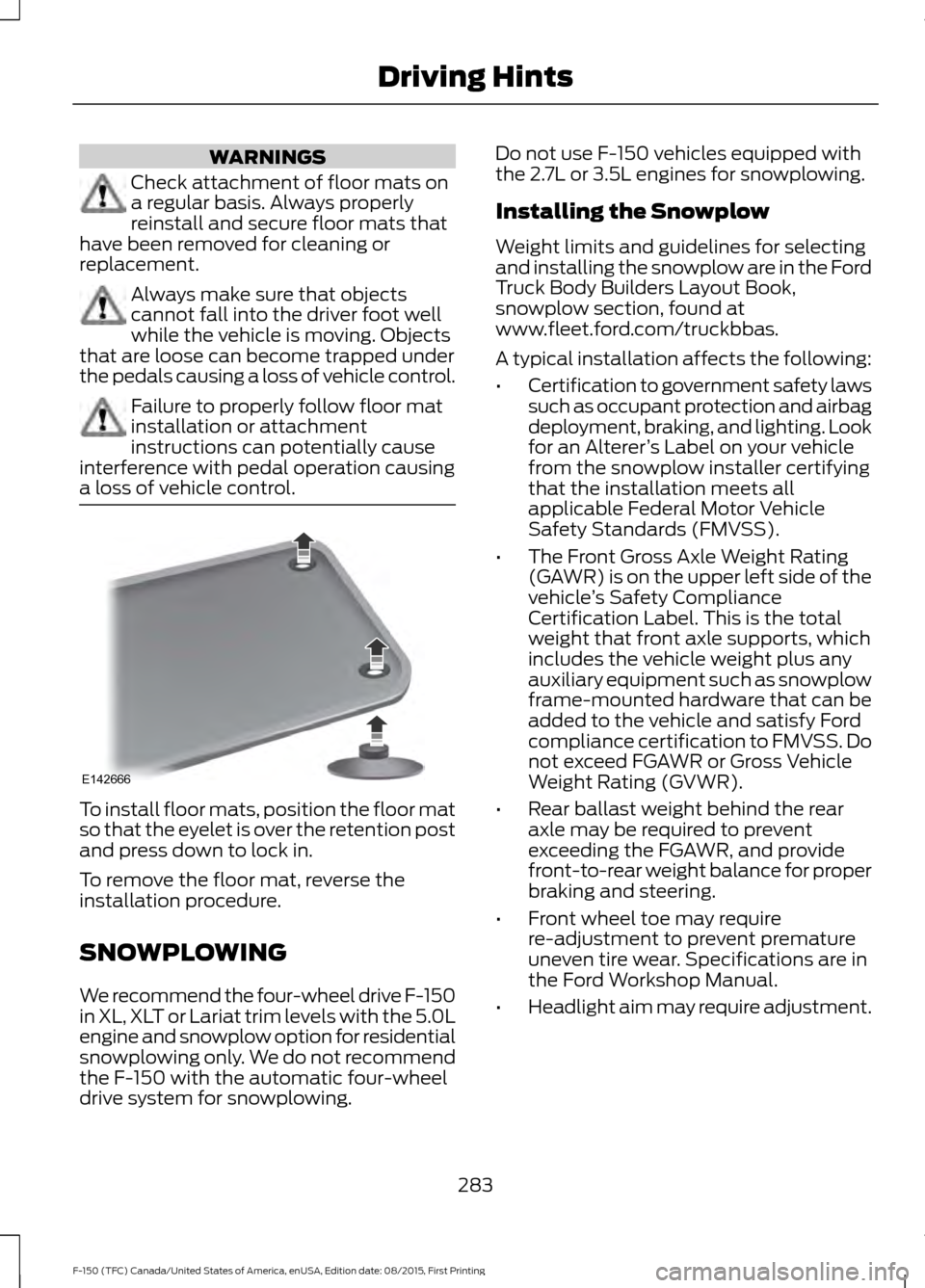 FORD F150 2016 13.G Owners Manual WARNINGS
Check attachment of floor mats on
a regular basis. Always properly
reinstall and secure floor mats that
have been removed for cleaning or
replacement. Always make sure that objects
cannot fal