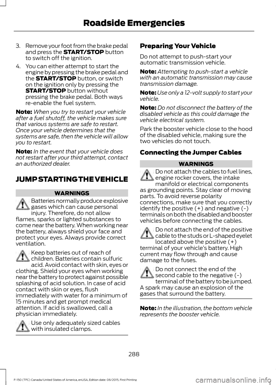 FORD F150 2016 13.G Owners Manual 3.
Remove your foot from the brake pedal
and press the START/STOP button
to switch off the ignition.
4. You can either attempt to start the engine by pressing the brake pedal and
the 
START/STOP butto