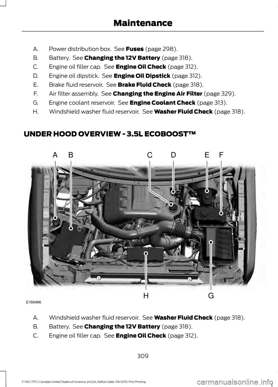 FORD F150 2016 13.G Owners Manual Power distribution box.  See Fuses (page 298).
A.
Battery.  See 
Changing the 12V Battery (page 318).
B.
Engine oil filler cap.  See 
Engine Oil Check (page 312).
C.
Engine oil dipstick.  See 
Engine 