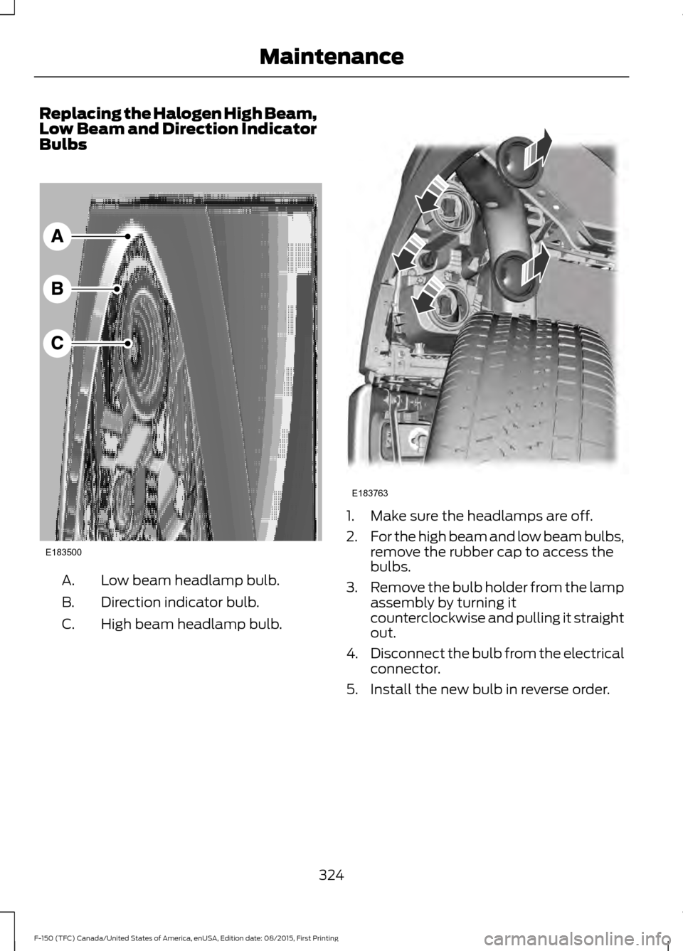 FORD F150 2016 13.G Owners Manual Replacing the Halogen High Beam,
Low Beam and Direction Indicator
Bulbs
Low beam headlamp bulb.
A.
Direction indicator bulb.
B.
High beam headlamp bulb.
C. 1. Make sure the headlamps are off.
2.
For t